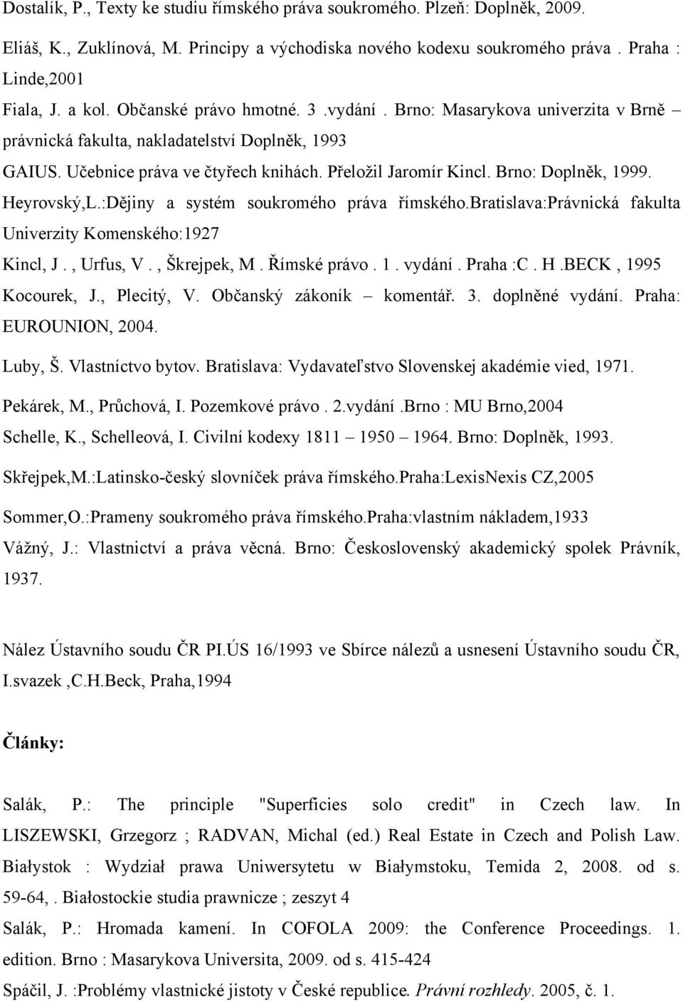 Brno: Doplněk, 1999. Heyrovský,L.:Dějiny a systém soukromého práva římského.bratislava:právnická fakulta Univerzity Komenského:1927 Kincl, J., Urfus, V., Škrejpek, M. Římské právo. 1. vydání.