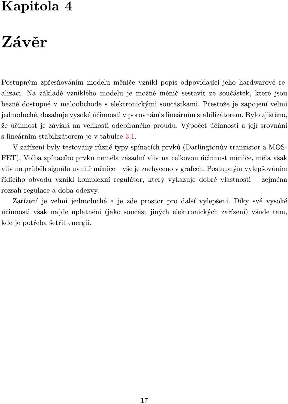 Přestože je zapojení velmi jednoduché, dosahuje vysoké účinnosti v porovnání s lineárním stabilizátorem. Bylo zjištěno, že účinnost je závislá na velikosti odebíraného proudu.