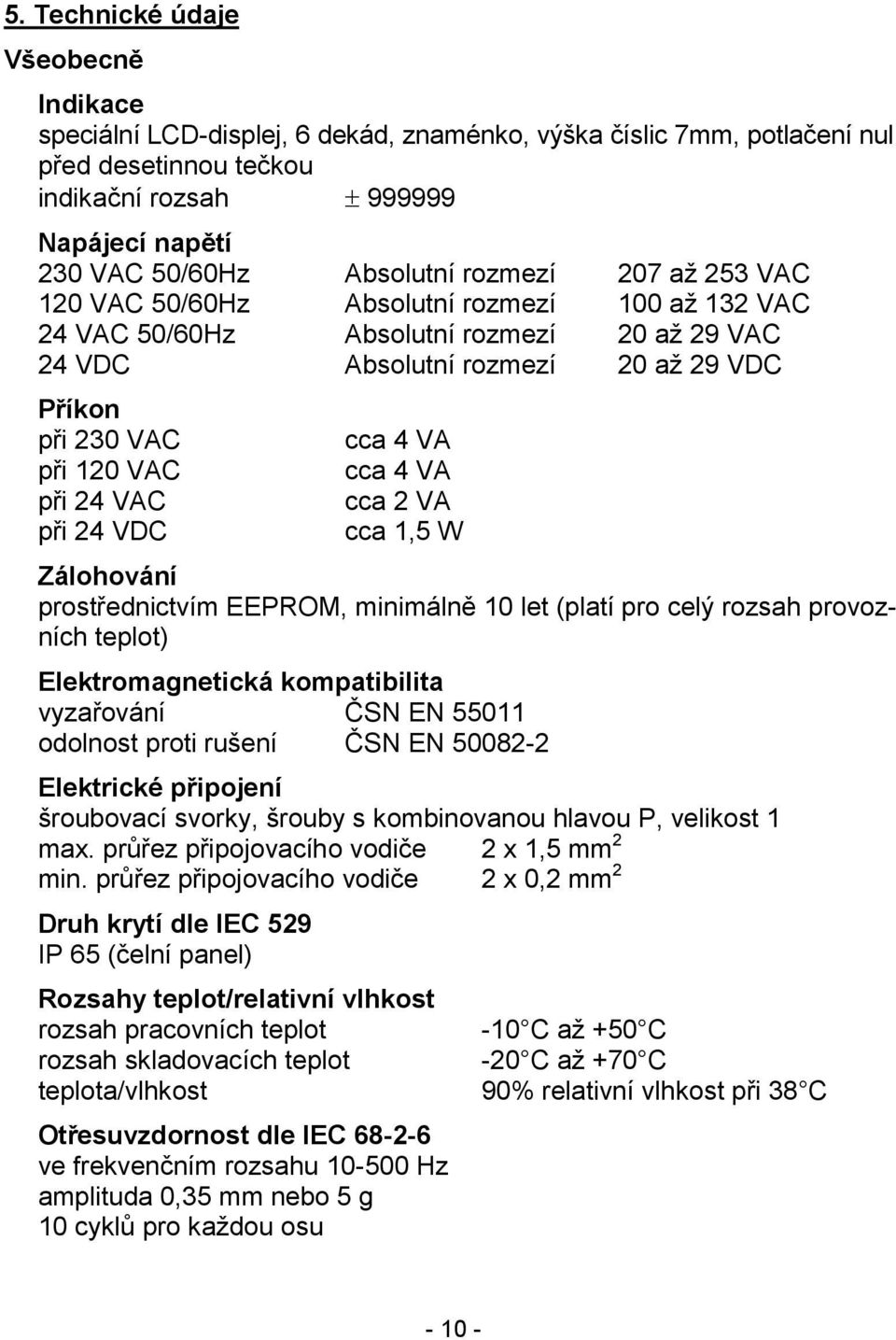 cca 4 VA cca 4 VA cca VA cca,5 W Zálohování prostřednictvím EEPROM, minimálně 0 let (platí pro celý rozsah provozních teplot) Elektromagnetická kompatibilita vyzařování ČSN EN 550 odolnost proti