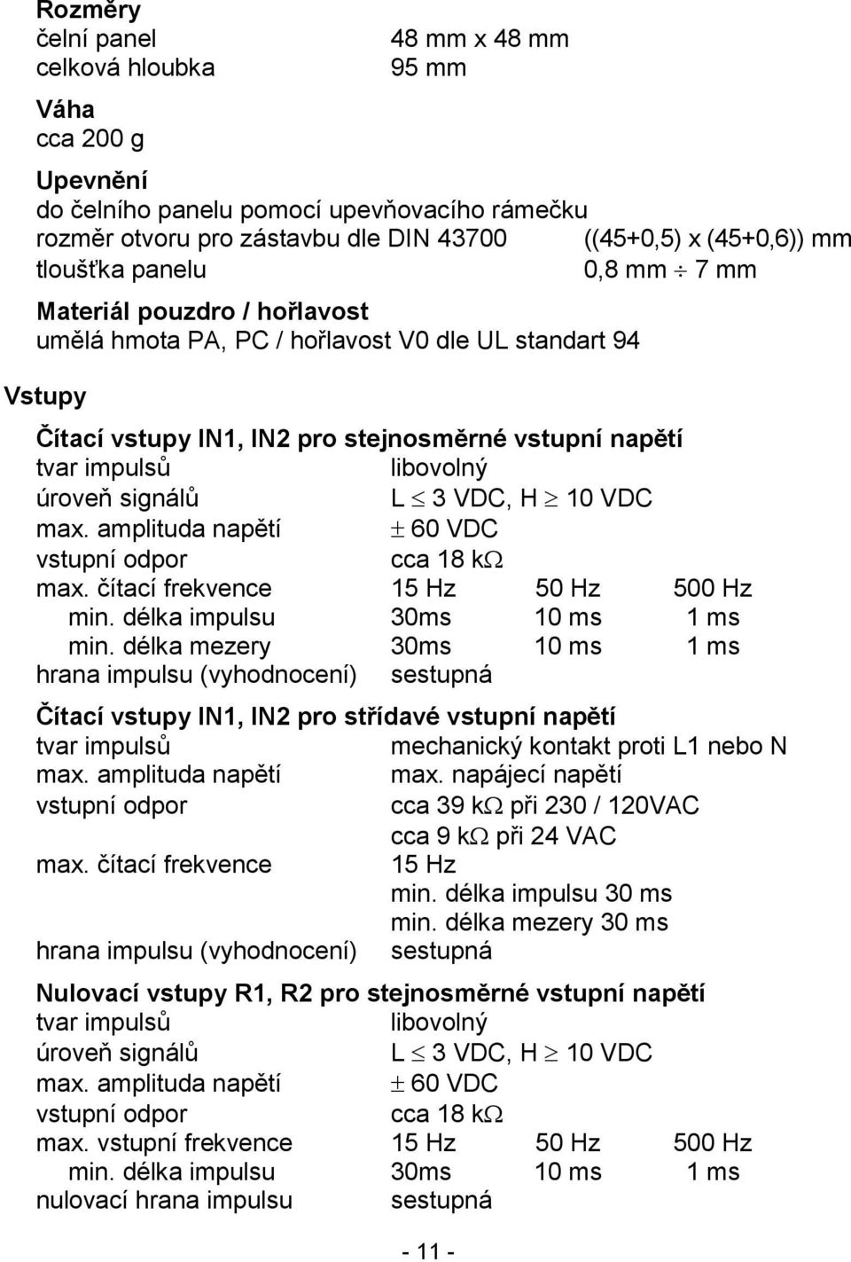 L 3 VDC, H 0 VDC max. amplituda napětí 60 VDC vstupní odpor cca 8 k max. čítací frekvence 5 Hz 50 Hz 500 Hz min. délka impulsu 30ms 0 ms ms min.