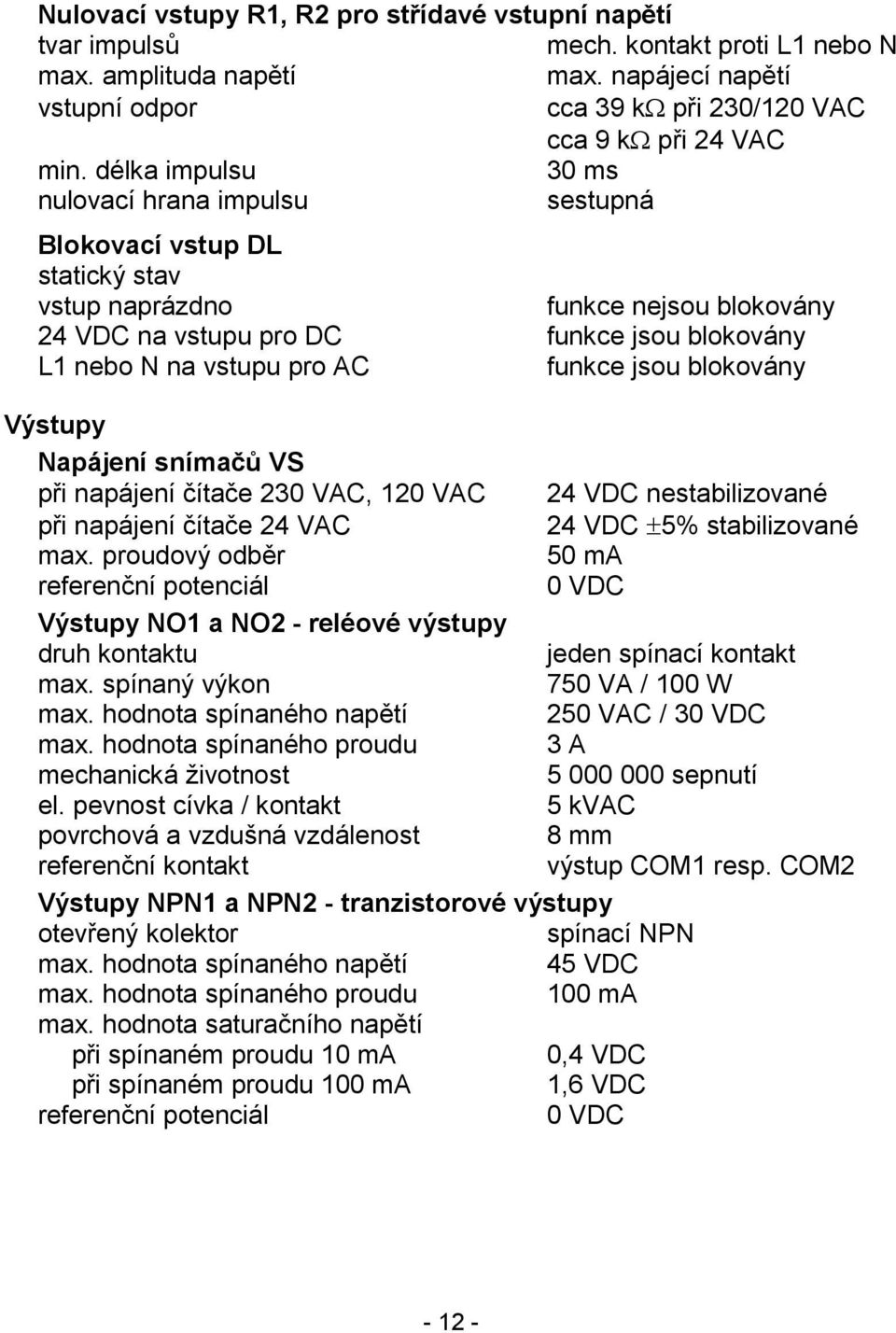 funkce jsou blokovány Výstupy Napájení snímačů VS při napájení čítače 30 VAC, 0 VAC 4 VDC nestabilizované při napájení čítače 4 VAC 4 VDC 5% stabilizované max.