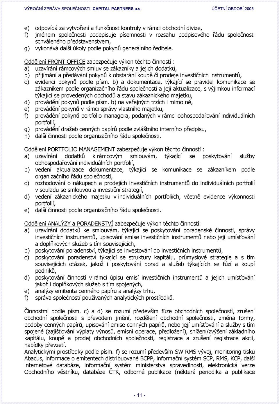 Oddělení FRONT OFFICE zabezpečuje výkon těchto činností : a) uzavírání rámcových smluv se zákazníky a jejich dodatků, b) přijímání a předávání pokynů k obstarání koupě či prodeje investičních