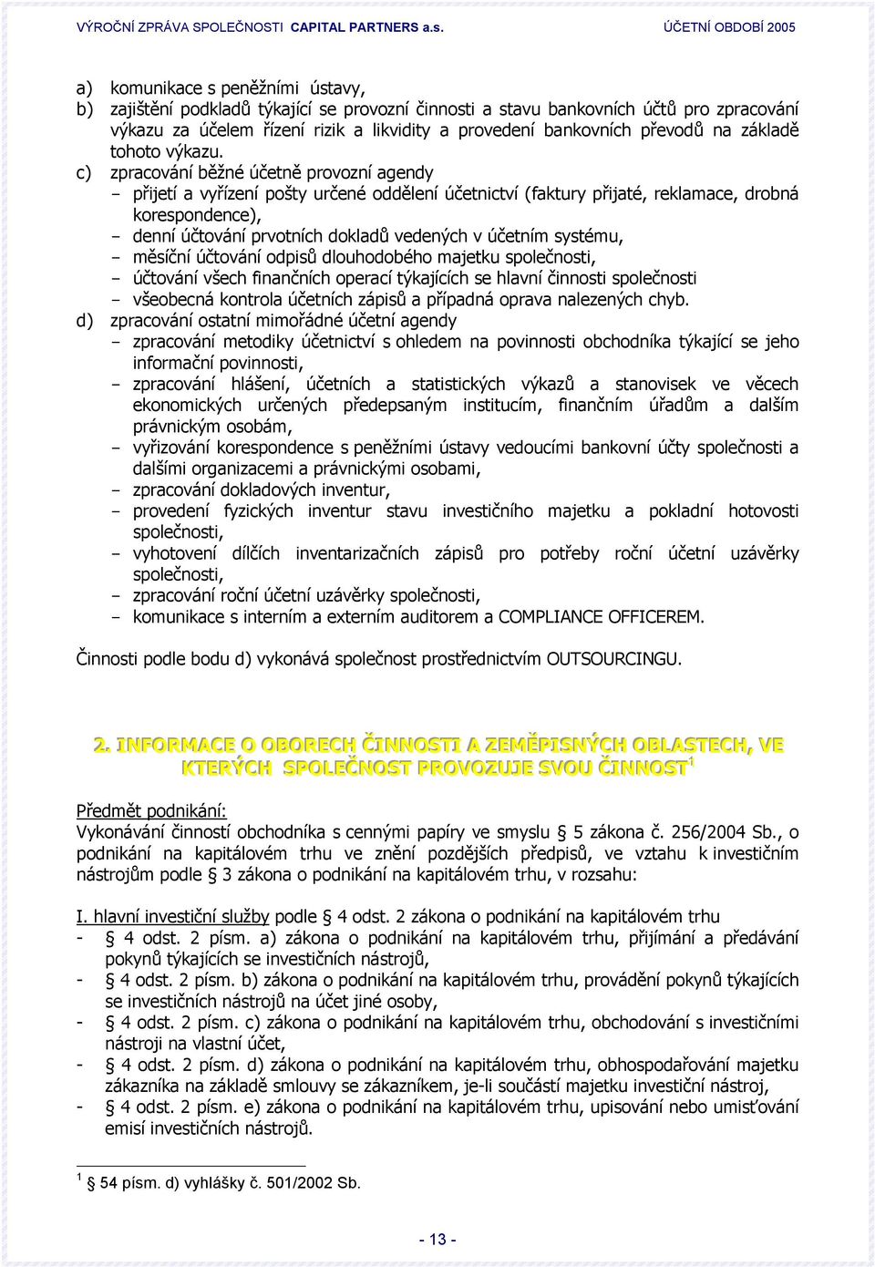 c) zpracování běžné účetně provozní agendy - přijetí a vyřízení pošty určené oddělení účetnictví (faktury přijaté, reklamace, drobná korespondence), - denní účtování prvotních dokladů vedených v