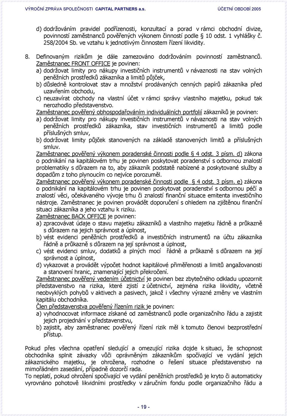 Zaměstnanec FRONT OFFICE je povinen: a) dodržovat limity pro nákupy investičních instrumentů v návaznosti na stav volných peněžních prostředků zákazníka a limitů půjček, b) důsledně kontrolovat stav