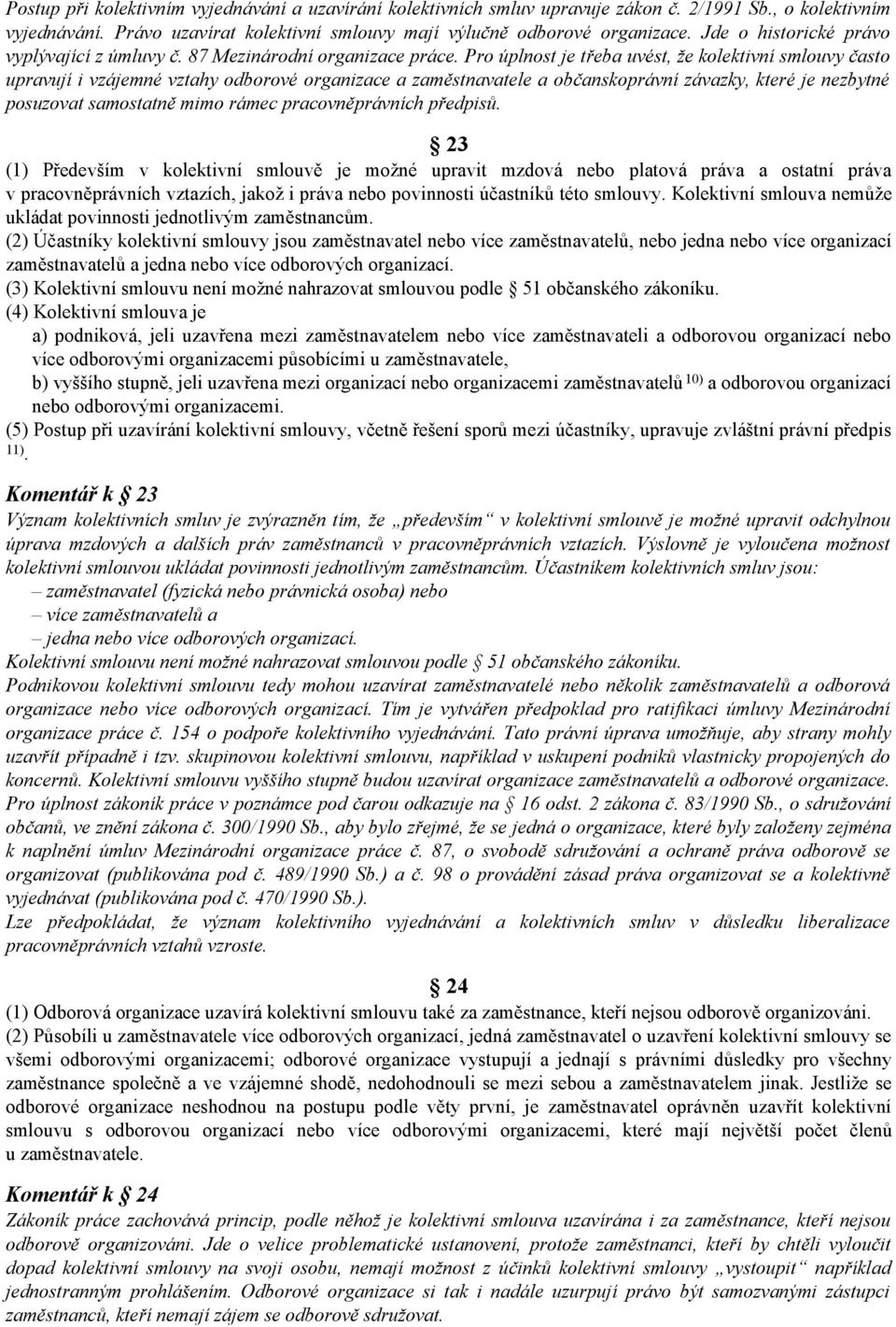 Pro úplnost je třeba uvést, že kolektivní smlouvy často upravují i vzájemné vztahy odborové organizace a zaměstnavatele a občanskoprávní závazky, které je nezbytné posuzovat samostatně mimo rámec