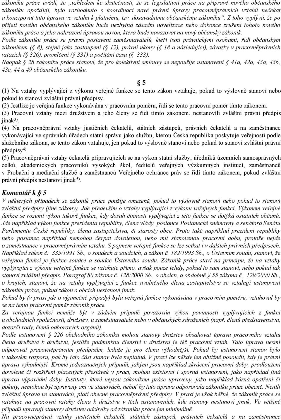 Z toho vyplývá, že po přijetí nového občanského zákoníku bude nezbytná zásadní novelizace nebo dokonce zrušení tohoto nového zákoníku práce a jeho nahrazení úpravou novou, která bude navazovat na