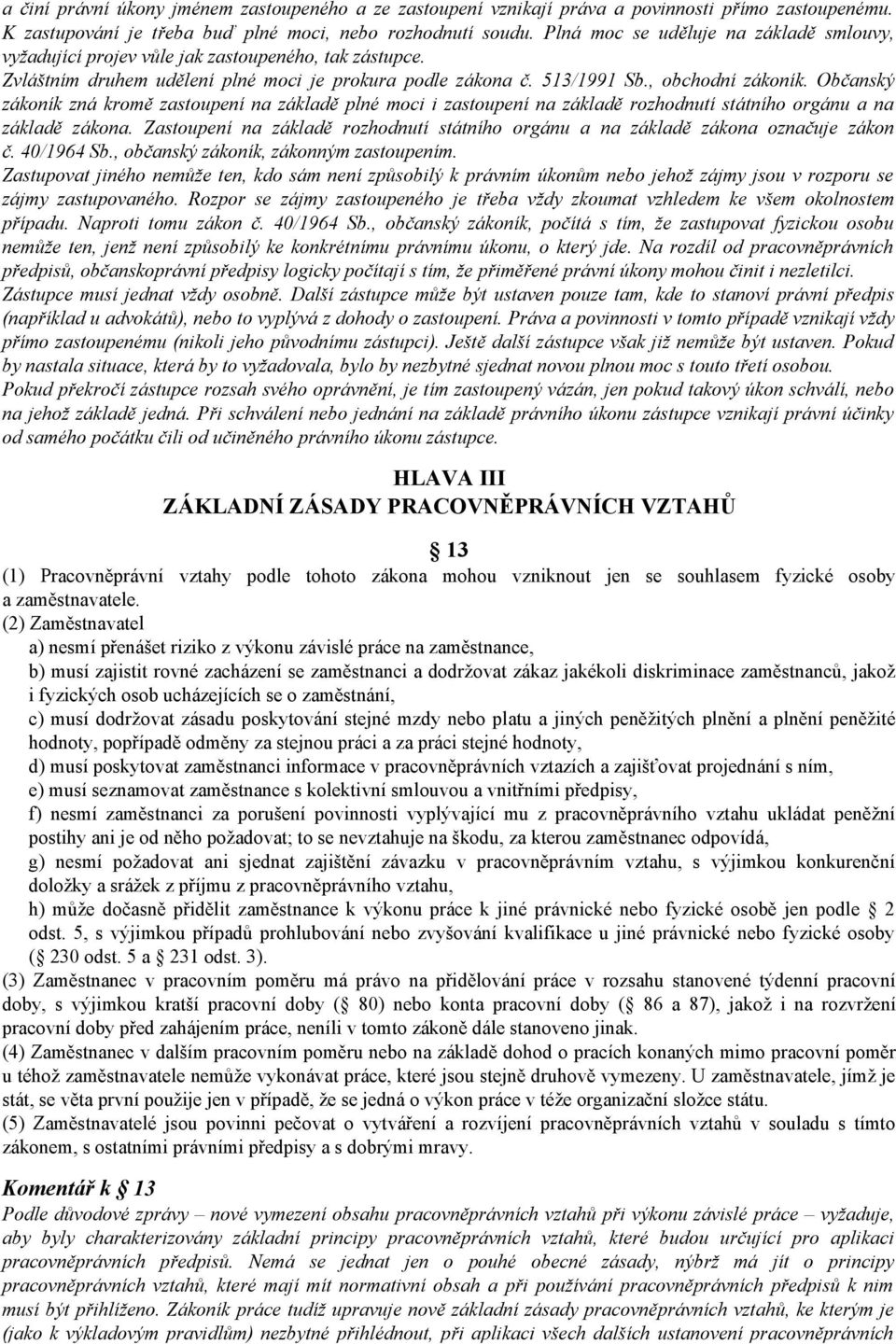 Občanský zákoník zná kromě zastoupení na základě plné moci i zastoupení na základě rozhodnutí státního orgánu a na základě zákona.