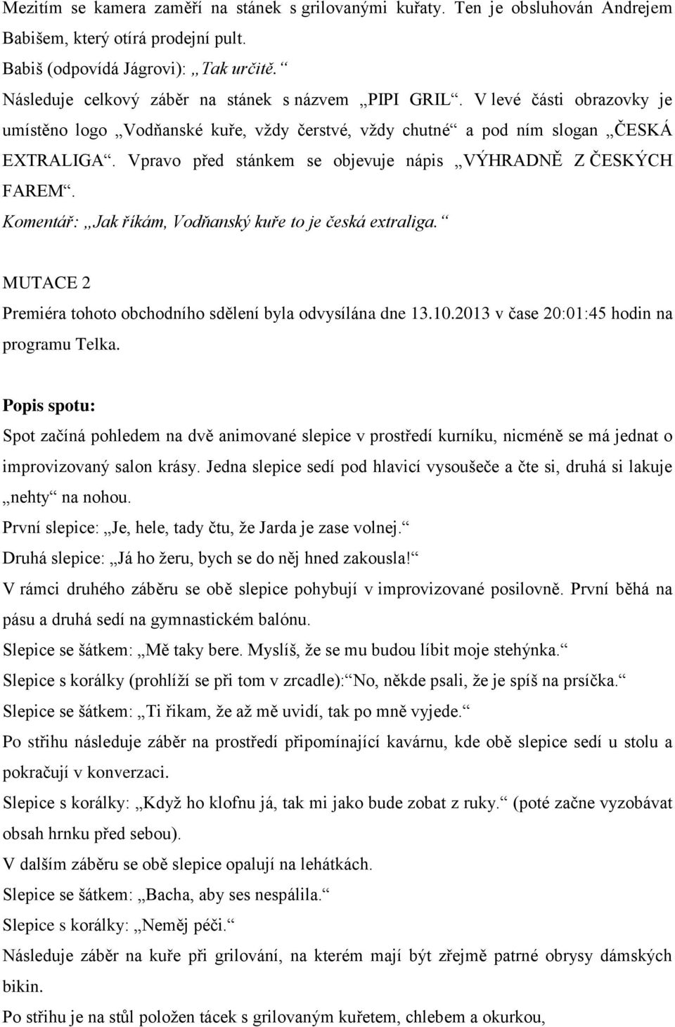 Vpravo před stánkem se objevuje nápis VÝHRADNĚ Z ČESKÝCH FAREM. Komentář: Jak říkám, Vodňanský kuře to je česká extraliga. MUTACE 2 Premiéra tohoto obchodního sdělení byla odvysílána dne 13.10.