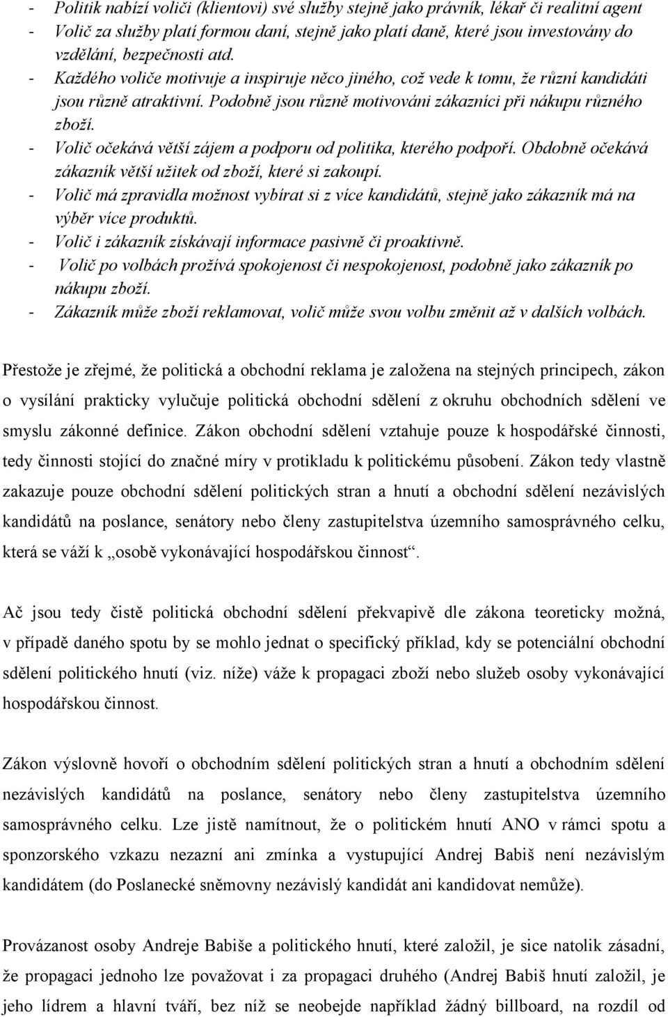 - Volič očekává větší zájem a podporu od politika, kterého podpoří. Obdobně očekává zákazník větší užitek od zboží, které si zakoupí.