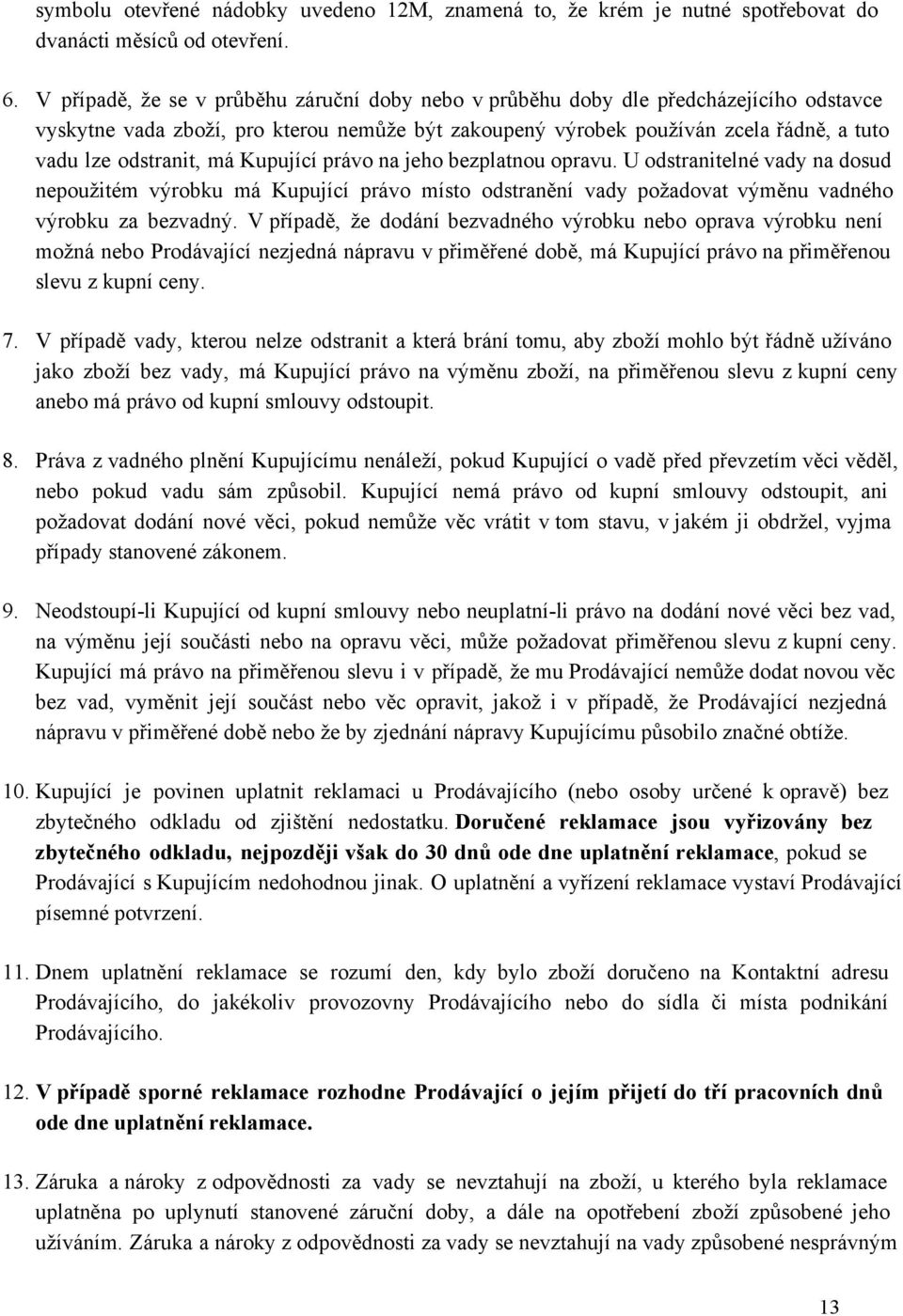 má Kupující právo na jeho bezplatnou opravu. U odstranitelné vady na dosud nepoužitém výrobku má Kupující právo místo odstranění vady požadovat výměnu vadného výrobku za bezvadný.