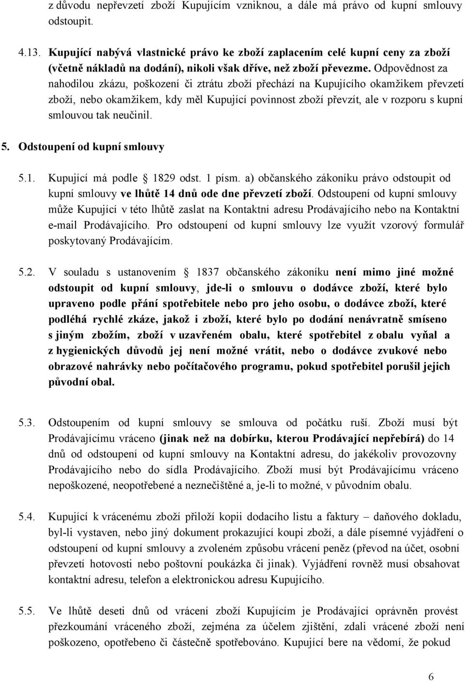 Odpovědnost za nahodilou zkázu, poškození či ztrátu zboží přechází na Kupujícího okamžikem převzetí zboží, nebo okamžikem, kdy měl Kupující povinnost zboží převzít, ale v rozporu s kupní smlouvou tak