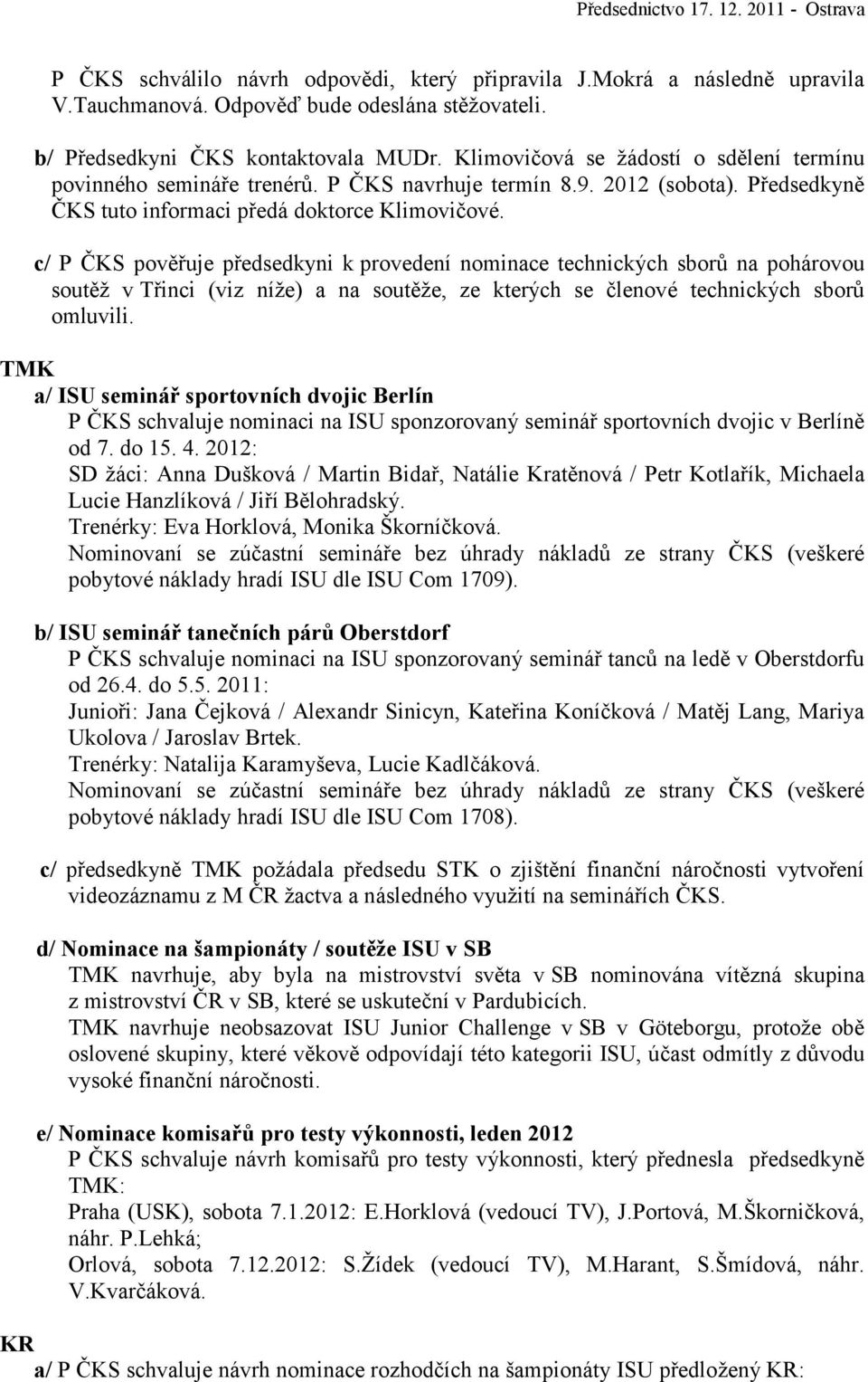 c/ P ČKS pověřuje předsedkyni k provedení nominace technických sborů na pohárovou soutěž v Třinci (viz níže) a na soutěže, ze kterých se členové technických sborů omluvili.