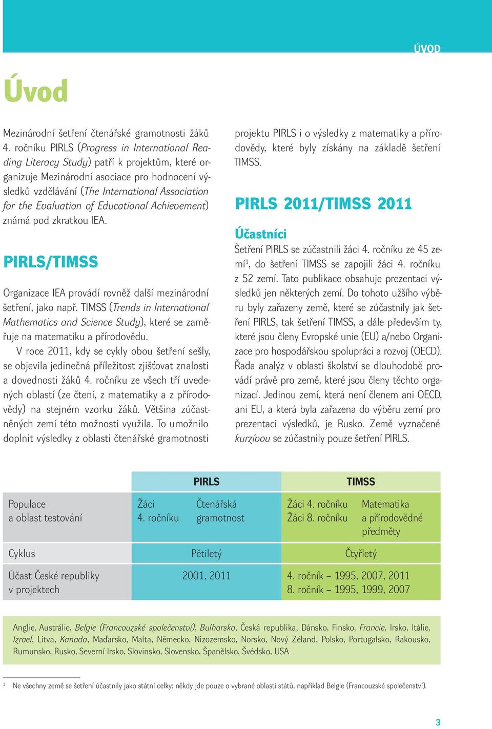Educatinal Achievement) známá pd zkratku IEA. PIRLS/TIMSS Organizace IEA prvádí rvněž další mezinárdní šetření, jak např.