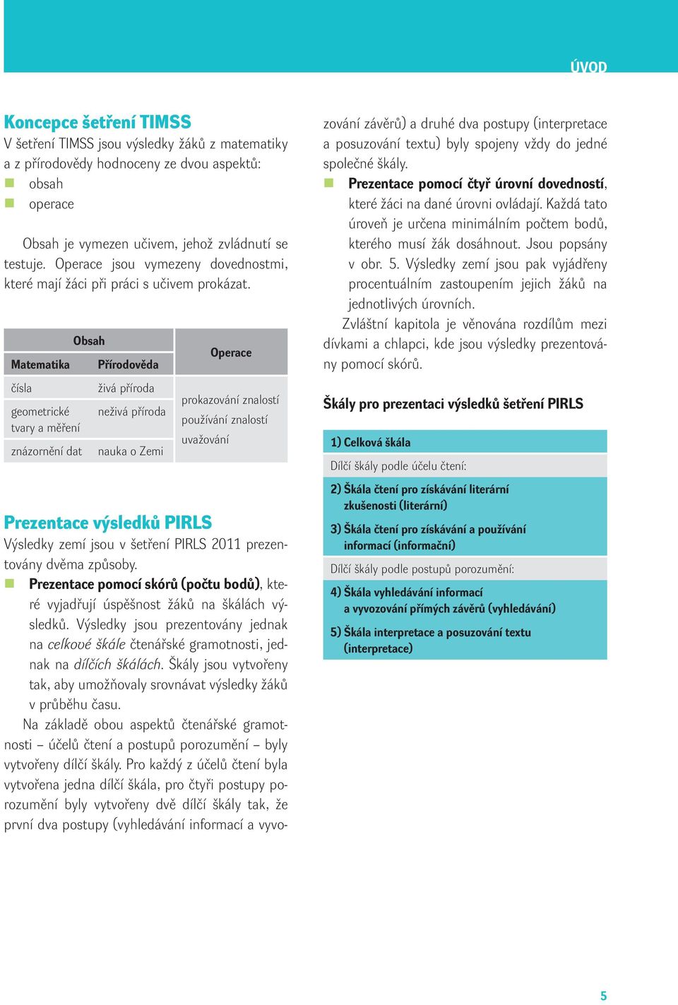 Matematika čísla gemetrické tvary a měření znázrnění dat Obsah Přírdvěda živá přírda neživá přírda nauka Zemi Operace prkazvání znalstí pužívání znalstí uvažvání Prezentace výsledků PIRLS Výsledky