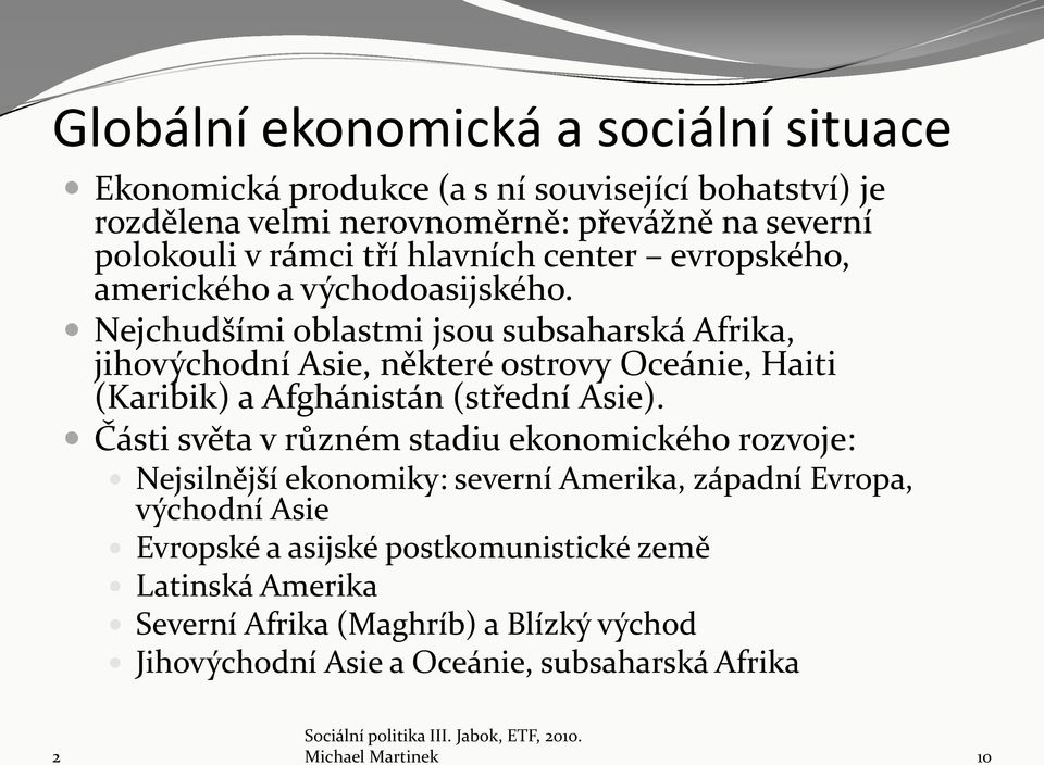 Nejchudšími oblastmi jsou subsaharská Afrika, jihovýchodní Asie, některé ostrovy Oceánie, Haiti (Karibik) a Afghánistán (střední Asie).