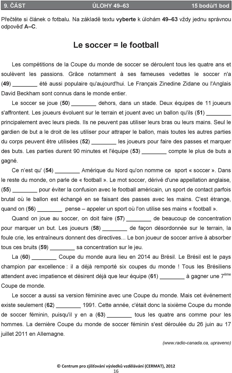 Grâce notamment à ses fameuses vedettes le soccer n'a (49) été aussi populaire qu'aujourd'hui. Le Français Zinedine Zidane ou l'anglais David Beckham sont connus dans le monde entier.