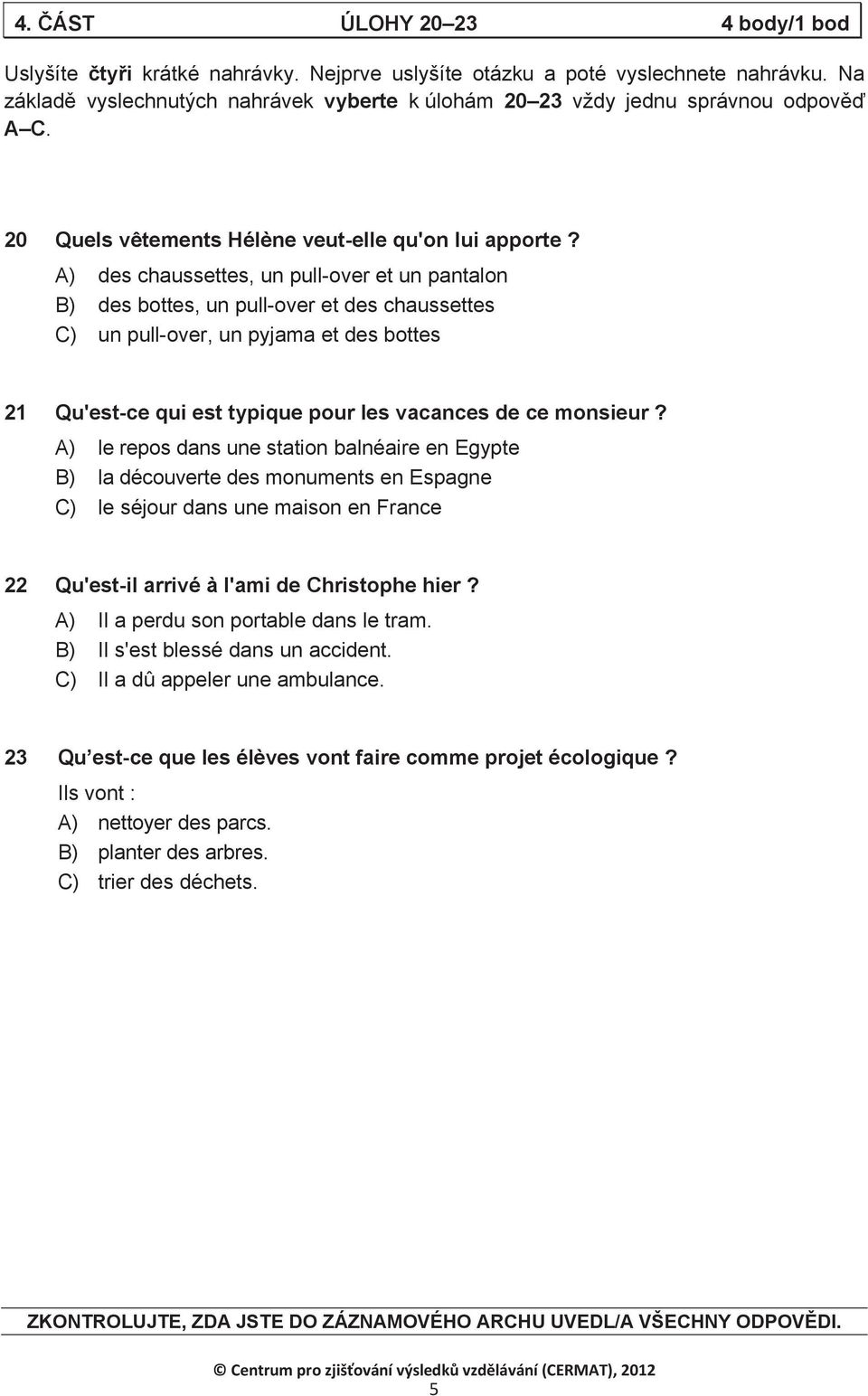 A) des chaussettes, un pull-over et un pantalon B) des bottes, un pull-over et des chaussettes C) un pull-over, un pyjama et des bottes 21 Qu'est-ce qui est typique pour les vacances de ce monsieur?