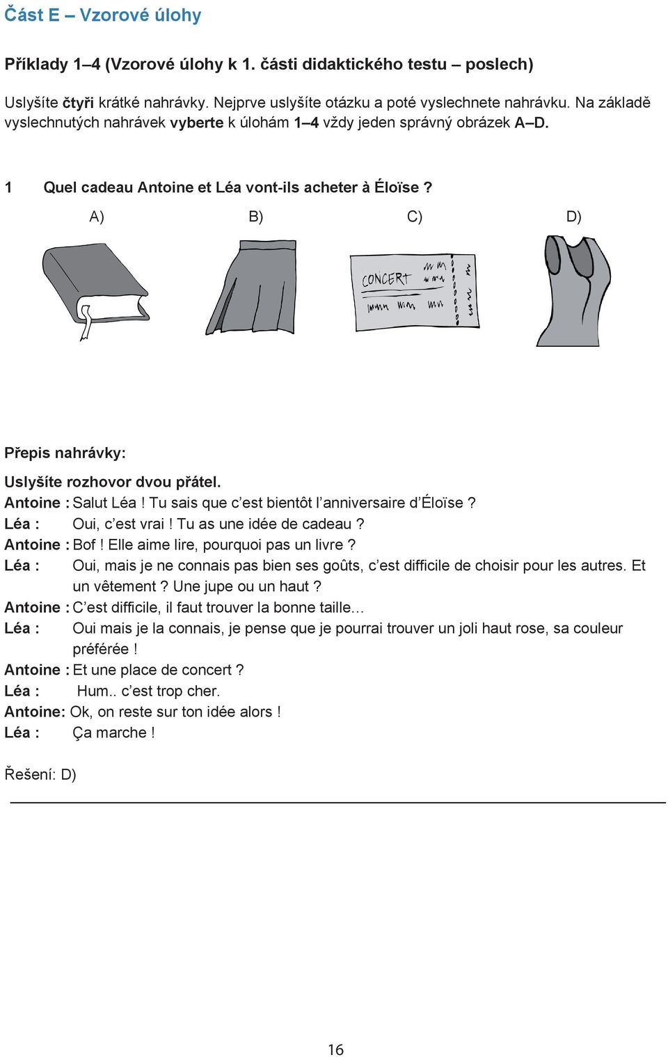 A) B) C) D) P epis nahrávky: Uslyšíte rozhovor dvou p átel. Antoine : Salut Léa! Tu sais que c est bientôt l anniversaire d Éloïse? Léa : Oui, c est vrai! Tu as une idée de cadeau? Antoine : Bof!