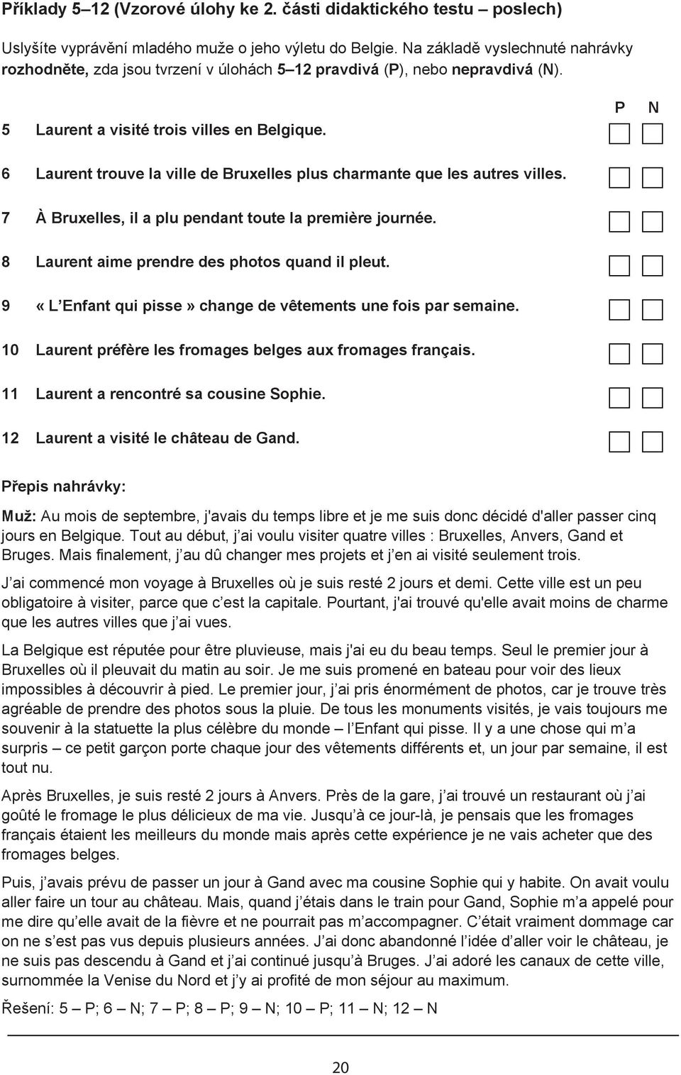 P N 6 Laurent trouve la ville de Bruxelles plus charmante que les autres villes. 7 À Bruxelles, il a plu pendant toute la première journée. 8 Laurent aime prendre des photos quand il pleut.