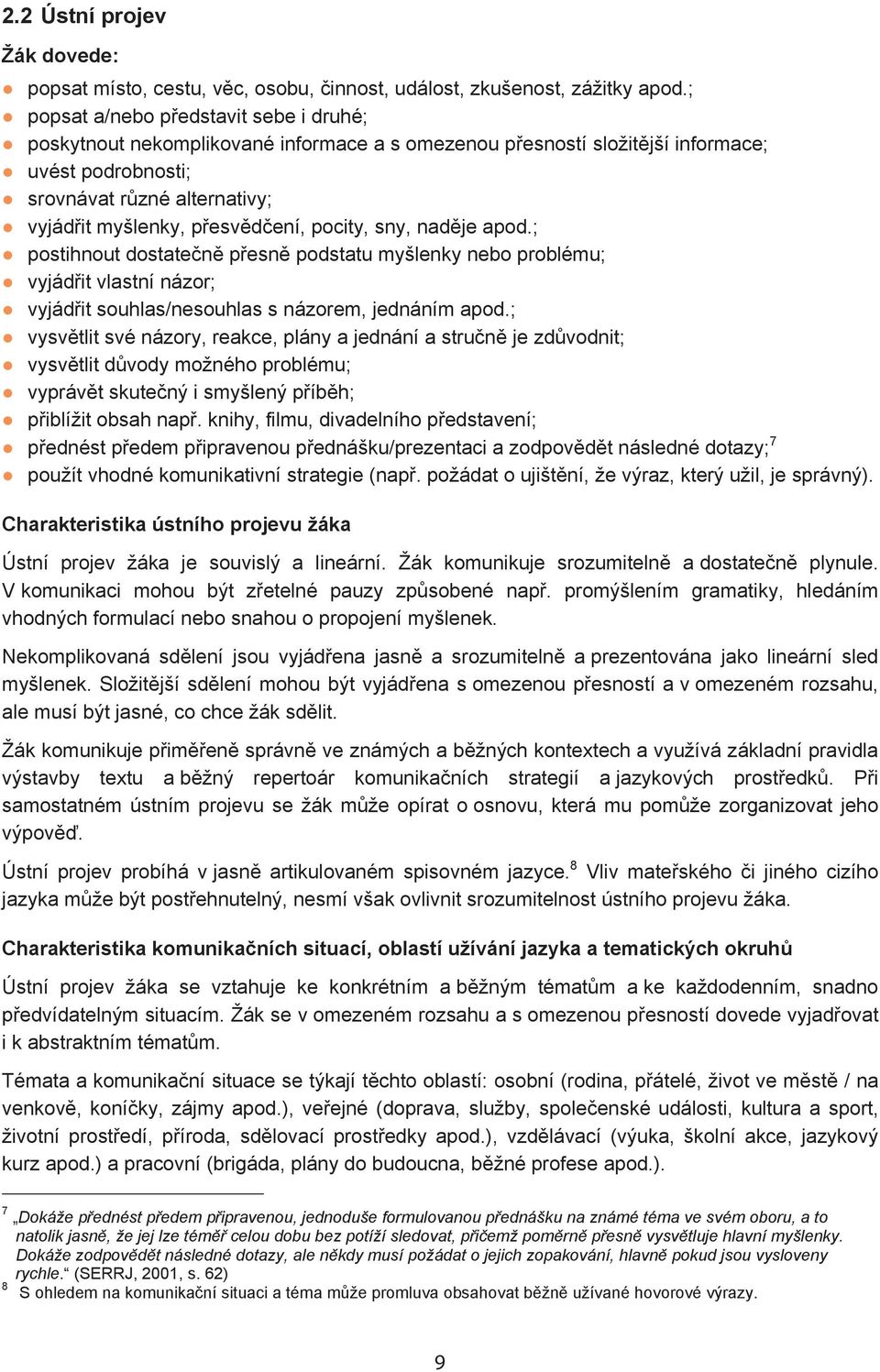 ení, pocity, sny, nad je apod.; postihnout dostate n p esn podstatu myšlenky nebo problému; vyjád it vlastní názor; vyjád it souhlas/nesouhlas s názorem, jednáním apod.