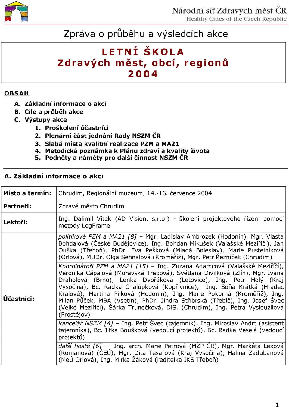 Základní informace o akci Místo a termín: Chrudim, Regionální muzeum, 14.-16. července 2004 Partneři: Lektoři: Účastníci: Zdravé město Chrudim Ing. Dalimil Vítek (AD Vision, s.r.o.) - školení projektového řízení pomocí metody LogFrame politikové PZM a MA21 [8] Mgr.