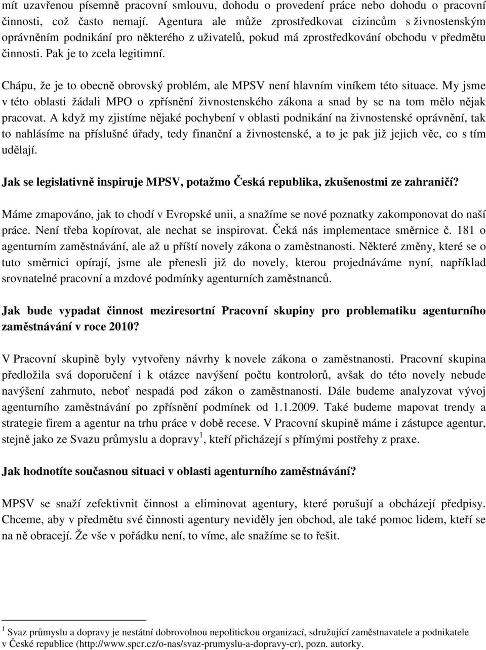 Chápu, že je to obecně obrovský problém, ale MPSV není hlavním viníkem této situace. My jsme v této oblasti žádali MPO o zpřísnění živnostenského zákona a snad by se na tom mělo nějak pracovat.