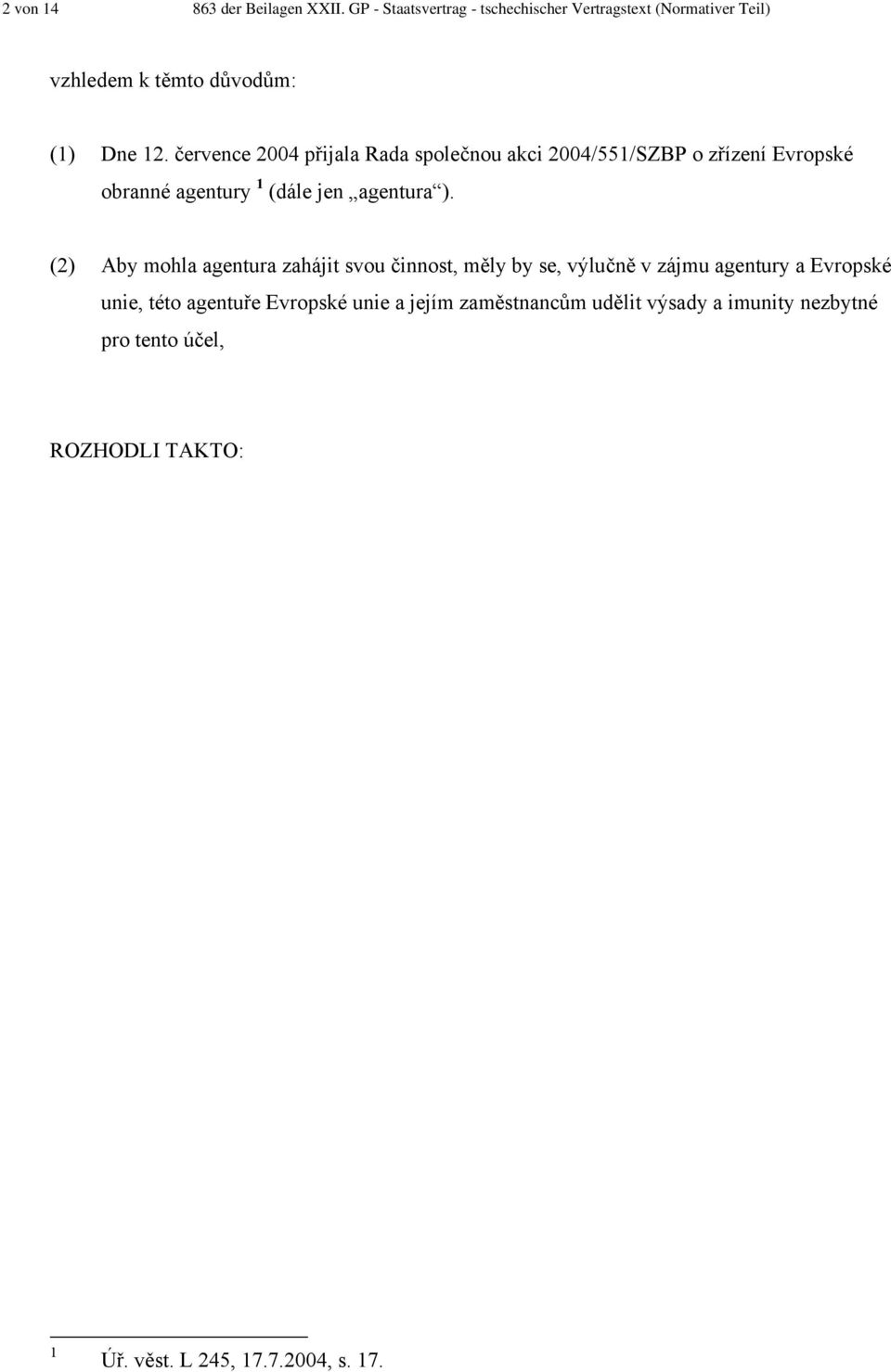 července 2004 přijala Rada společnou akci 2004/551/SZBP o zřízení Evropské obranné agentury 1 (dále jen agentura ).