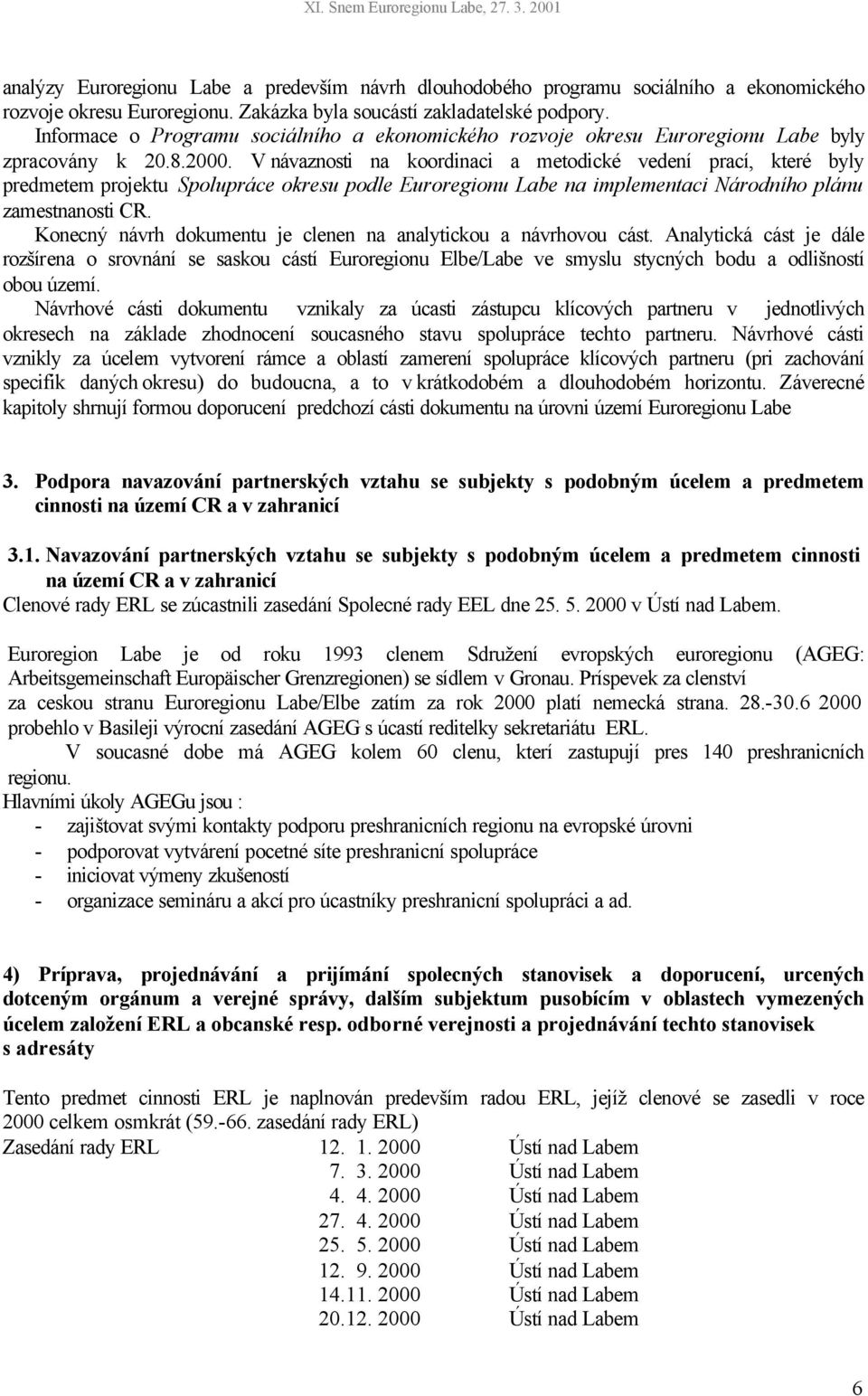 V návaznosti na koordinaci a metodické vedení prací, které byly predmetem projektu Spolupráce okresu podle Euroregionu Labe na implementaci Národního plánu zamestnanosti CR.