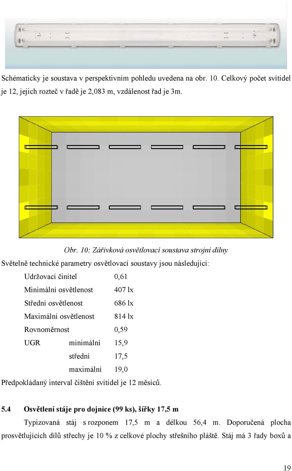 osvětlenost 686 lx Maximální osvětlenost 814 lx Rovnoměrnost 0,59 UGR minimální 15,9 střední 17,5 maximální 19,0 Předpokládaný interval čištění svítidel je 12 měsíců. 5.