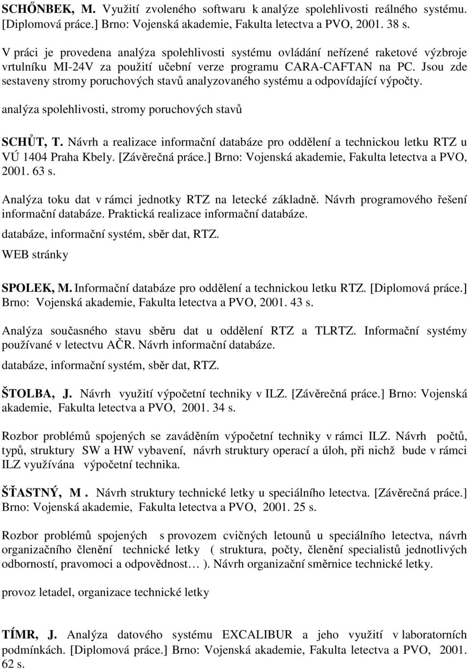 Jsou zde sestaveny stromy poruchových stavů analyzovaného systému a odpovídající výpočty. analýza spolehlivosti, stromy poruchových stavů SCHŮT, T.