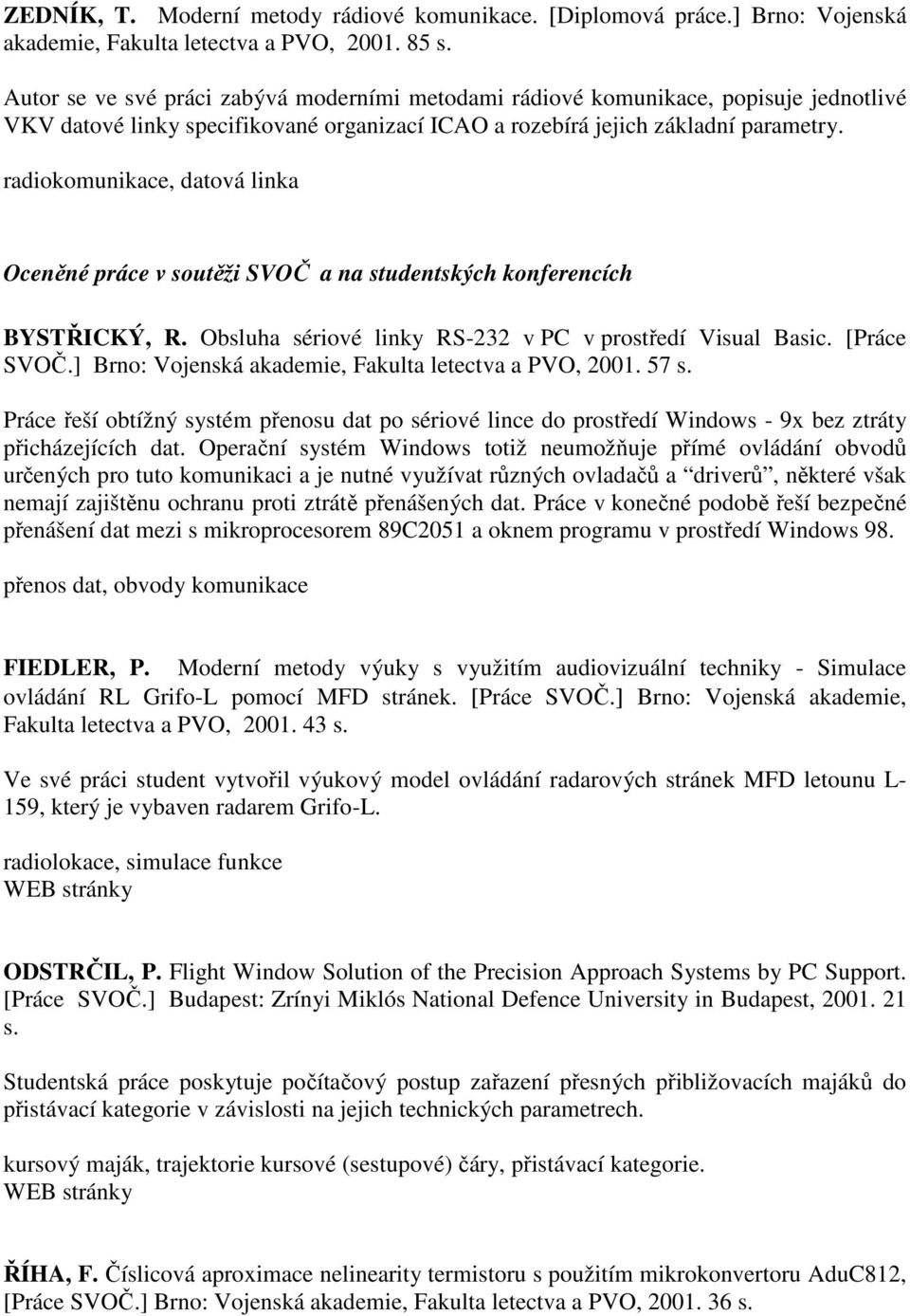 radiokomunikace, datová linka Oceněné práce v soutěži SVOČ a na studentských konferencích BYSTŘICKÝ, R. Obsluha sériové linky RS-232 v PC v prostředí Visual Basic. [Práce SVOČ.