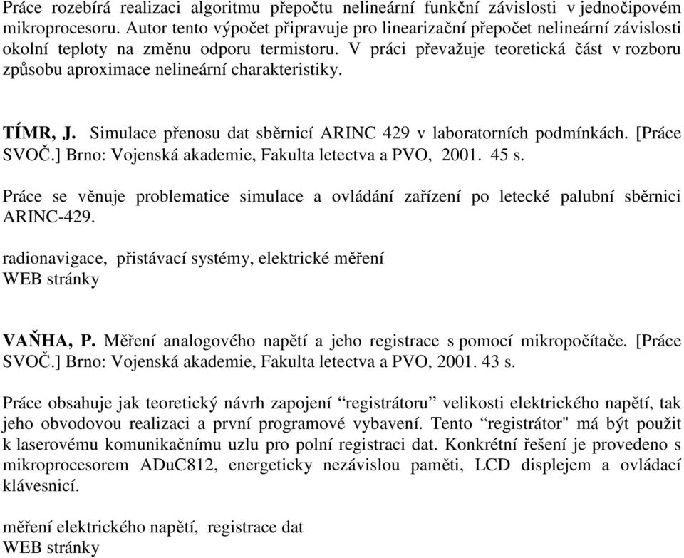 V práci převažuje teoretická část v rozboru způsobu aproximace nelineární charakteristiky. TÍMR, J. Simulace přenosu dat sběrnicí ARINC 429 v laboratorních podmínkách. [Práce SVOČ.