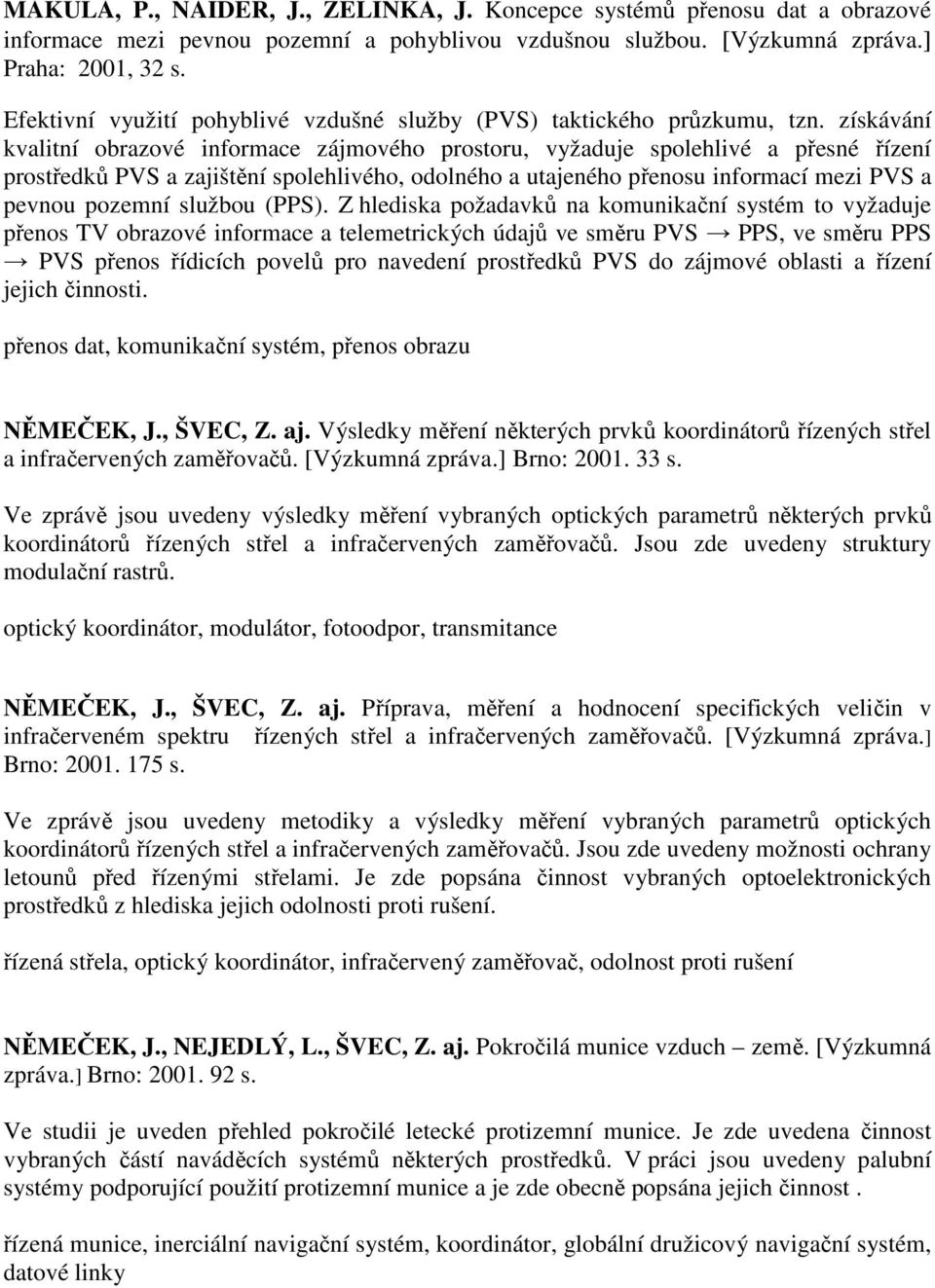 získávání kvalitní obrazové informace zájmového prostoru, vyžaduje spolehlivé a přesné řízení prostředků PVS a zajištění spolehlivého, odolného a utajeného přenosu informací mezi PVS a pevnou pozemní