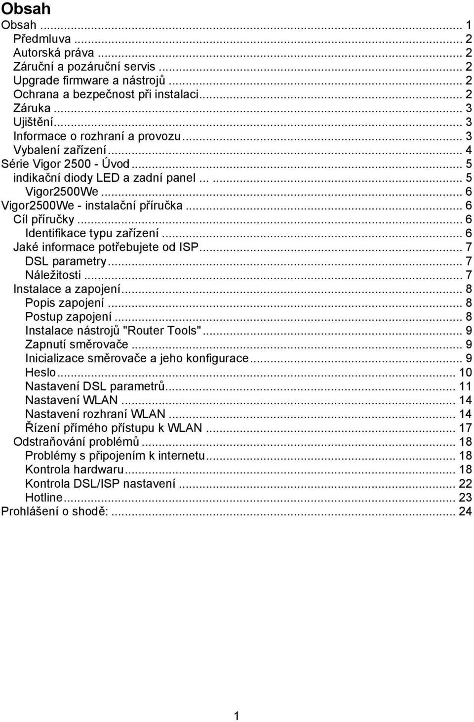 .. 6 Cíl příručky... 6 Identifikace typu zařízení... 6 Jaké informace potřebujete od ISP... 7 DSL parametry... 7 Náležitosti... 7 Instalace a zapojení... 8 Popis zapojení... 8 Postup zapojení.