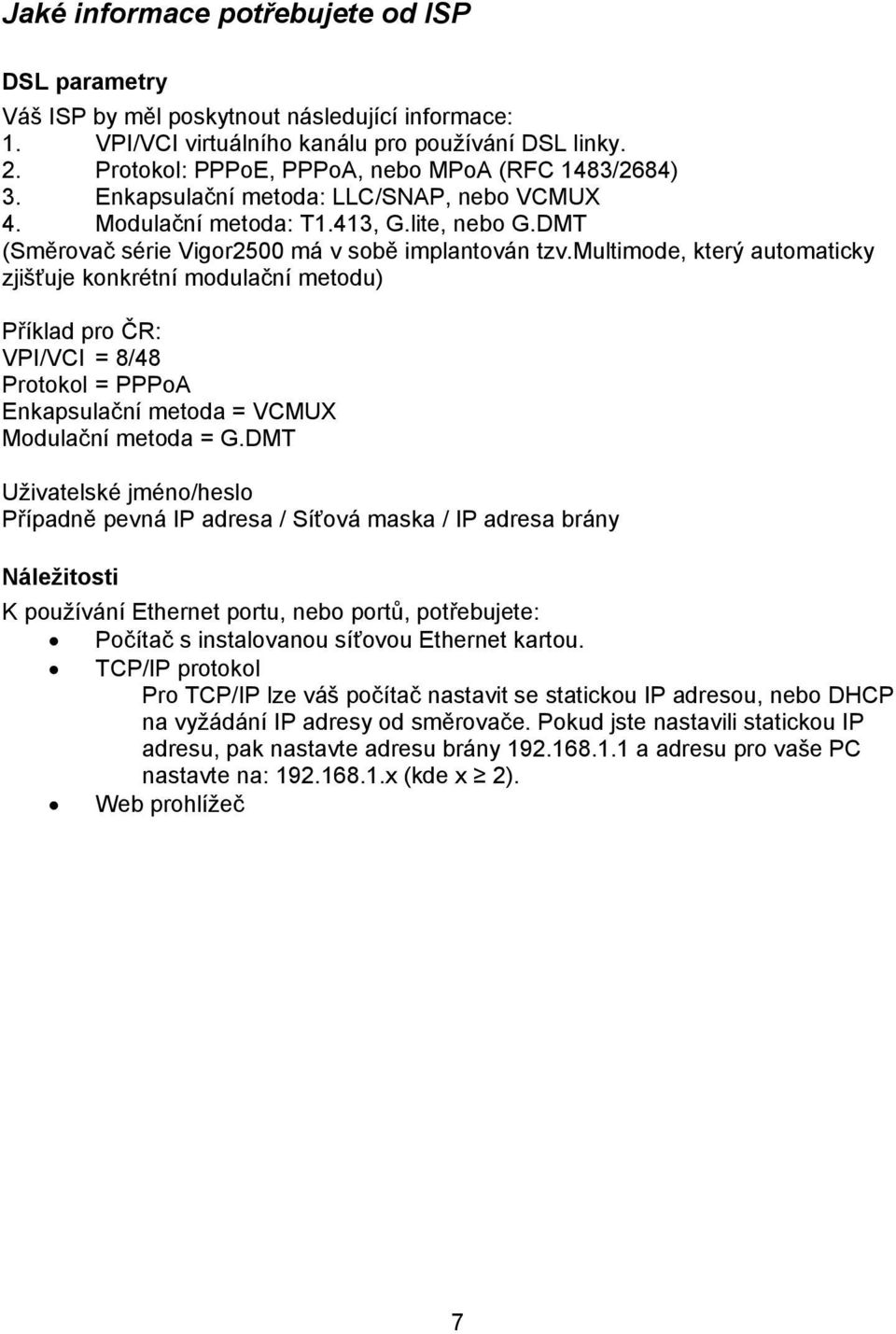 multimode, který automaticky zjišťuje konkrétní modulační metodu) Příklad pro ČR: VPI/VCI = 8/48 Protokol = PPPoA Enkapsulační metoda = VCMUX Modulační metoda = G.