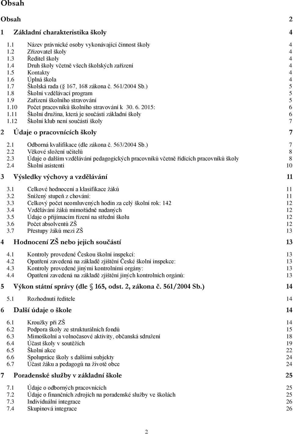 6. 2015: 6 1.11 Školní družina, která je součástí základní školy 6 1.12 Školní klub není součástí školy 7 2 Údaje o pracovnících školy 7 2.1 Odborná kvalifikace (dle zákona č. 563/2004 Sb.) 7 2.