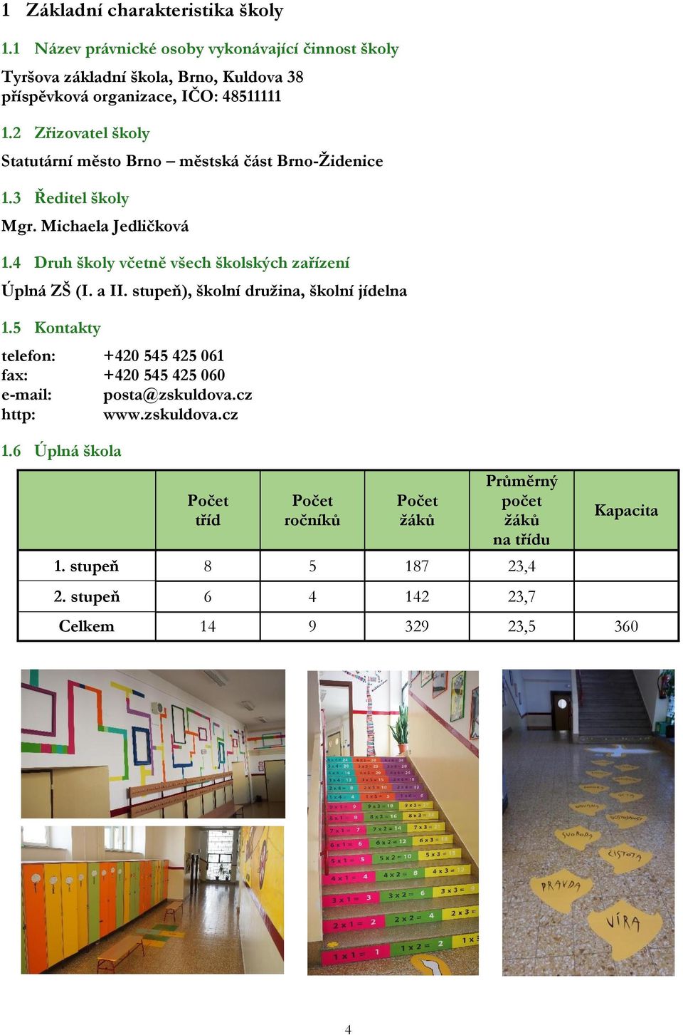 2 Zřizovatel školy Statutární město Brno městská část Brno-Židenice 1.3 Ředitel školy Mgr. Michaela Jedličková 1.
