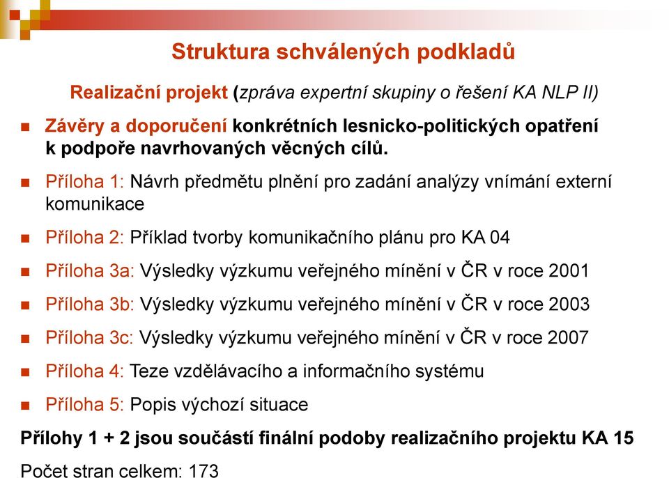 Příloha 1: Návrh předmětu plnění pro zadání analýzy vnímání externí komunikace Příloha 2: Příklad tvorby komunikačního plánu pro KA 04 Příloha 3a: Výsledky výzkumu veřejného