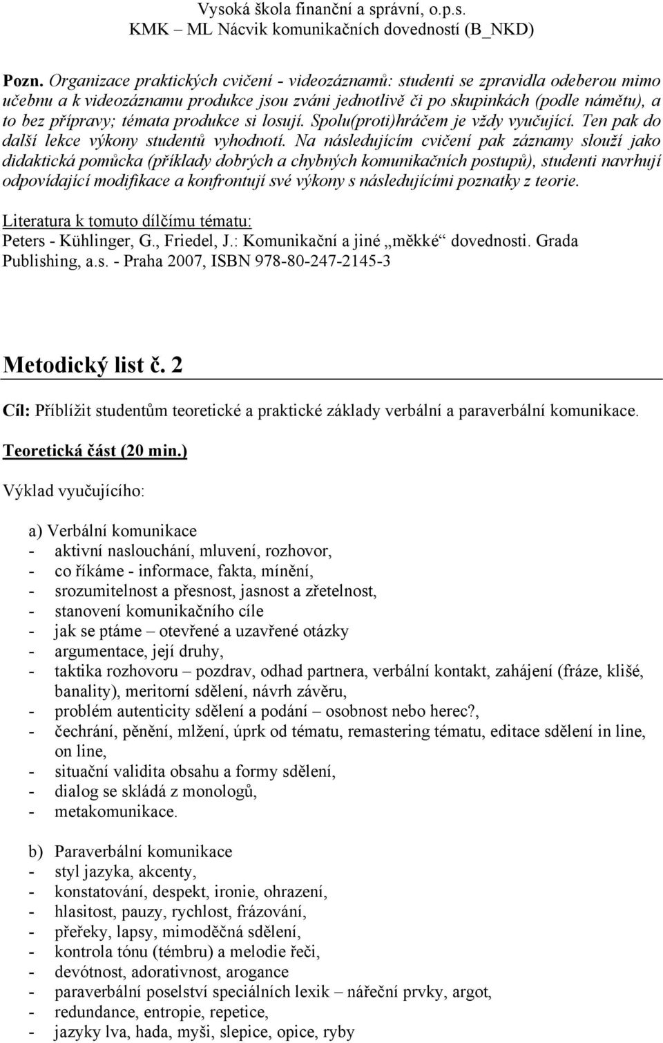 Na následujícím cvičení pak záznamy slouží jako didaktická pomůcka (příklady dobrých a chybných komunikačních postupů), studenti navrhují odpovídající modifikace a konfrontují své výkony s