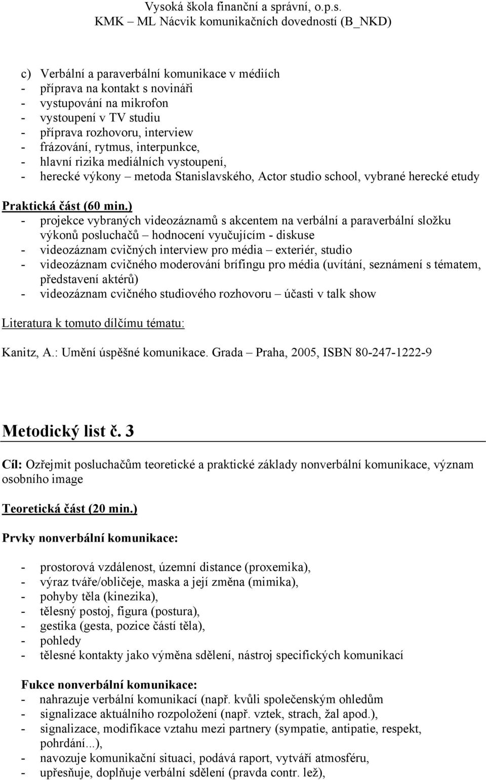 výkonů posluchačů hodnocení vyučujícím - diskuse - videozáznam cvičných interview pro média exteriér, studio - videozáznam cvičného moderování brífingu pro média (uvítání, seznámení s tématem,