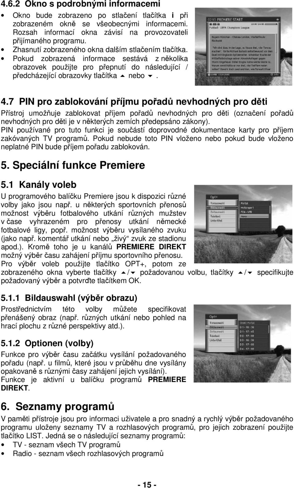 7 PIN pro zablokování příjmu pořadů nevhodných pro děti Přístroj umožňuje zablokovat příjem pořadů nevhodných pro děti (označení pořadů nevhodných pro děti je v některých zemích předepsáno zákony).