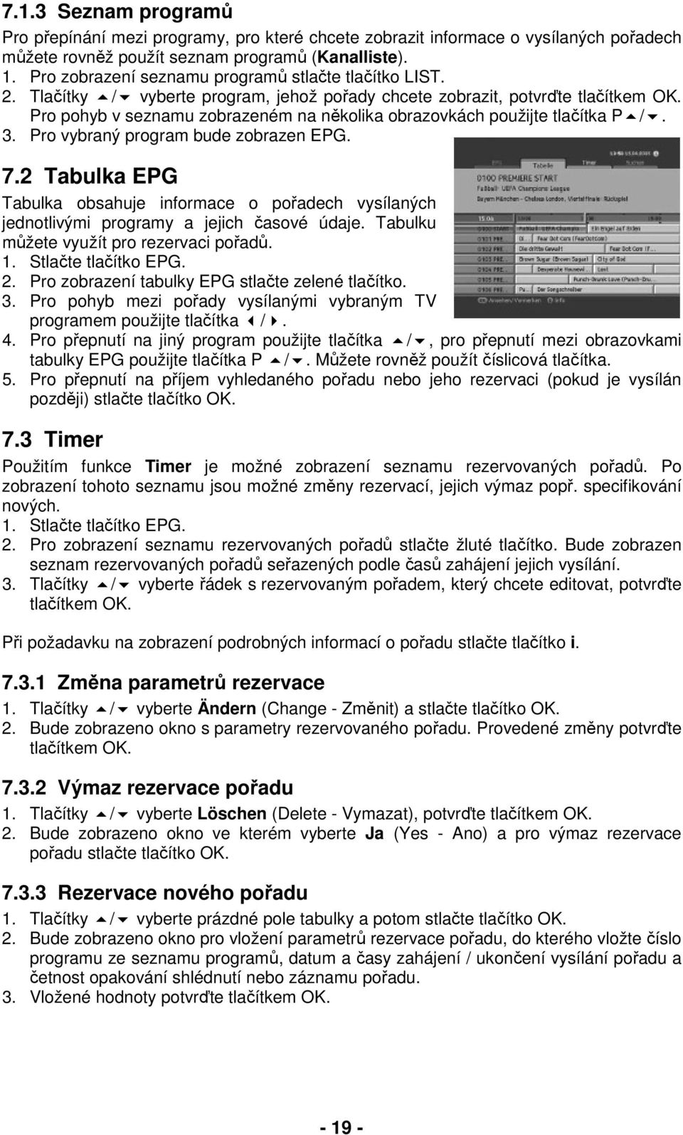 Pro pohyb v seznamu zobrazeném na několika obrazovkách použijte tlačítka P /. 3. Pro vybraný program bude zobrazen EPG. 7.