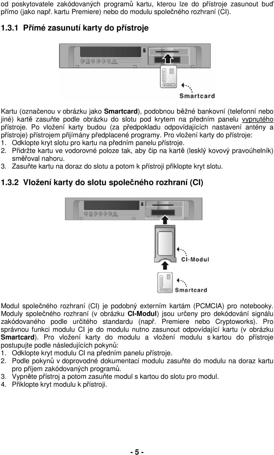 vypnutého přístroje. Po vložení karty budou (za předpokladu odpovídajících nastavení antény a přístroje) přístrojem přijímány předplacené programy. Pro vložení karty do přístroje: 1.