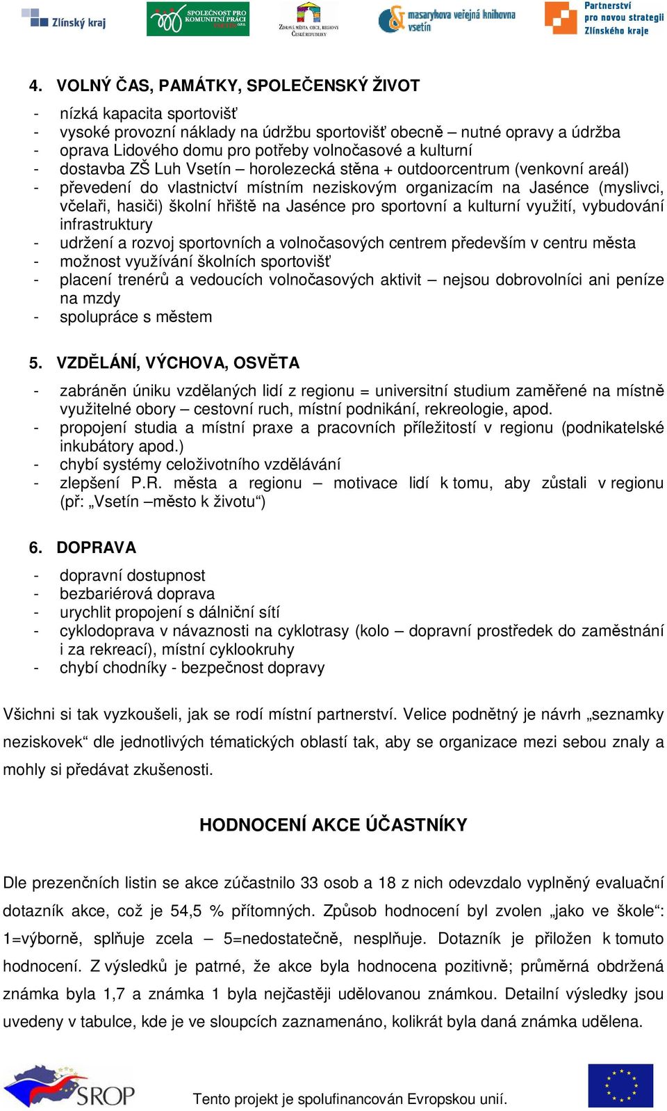 sportovní a kulturní využití, vybudování infrastruktury - udržení a rozvoj sportovních a volnoasových centrem pedevším v centru msta - možnost využívání školních sportoviš - placení trenér a