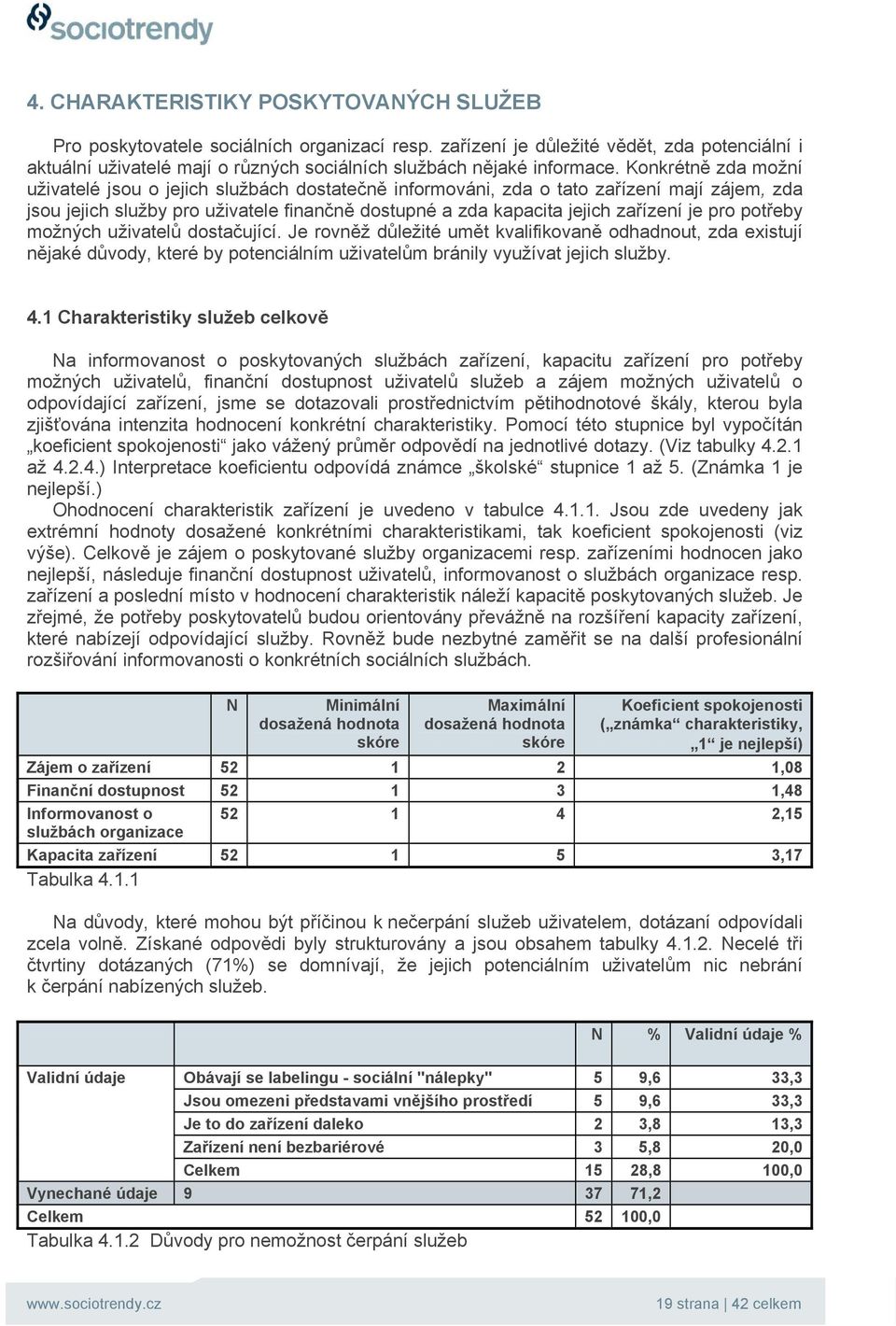 Konkrétně zda možní uživatelé jsou o jejich službách dostatečně informováni, zda o tato zařízení mají zájem, zda jsou jejich služby pro uživatele finančně dostupné a zda kapacita jejich zařízení je