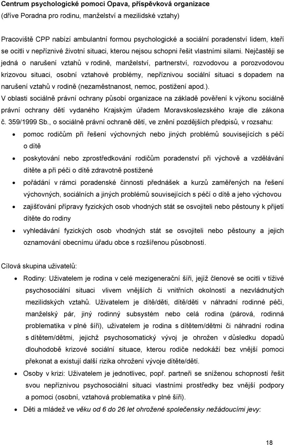 Nejčastěji se jedná o narušení vztahů v rodině, manželství, partnerství, rozvodovou a porozvodovou krizovou situaci, osobní vztahové problémy, nepříznivou sociální situaci s dopadem na narušení