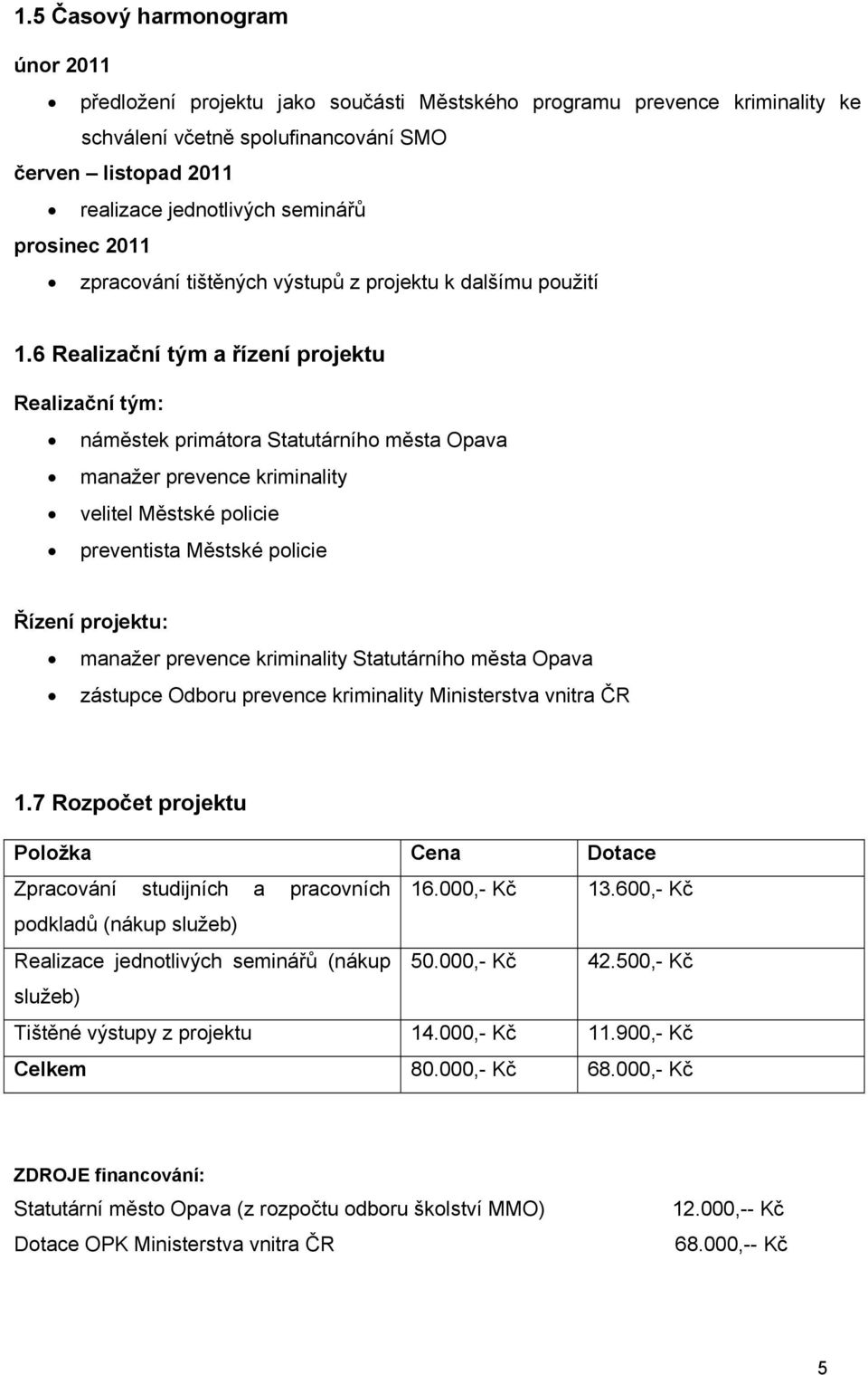 6 Realizační tým a řízení projektu Realizační tým: náměstek primátora Statutárního města Opava manažer prevence kriminality velitel Městské policie preventista Městské policie Řízení projektu: