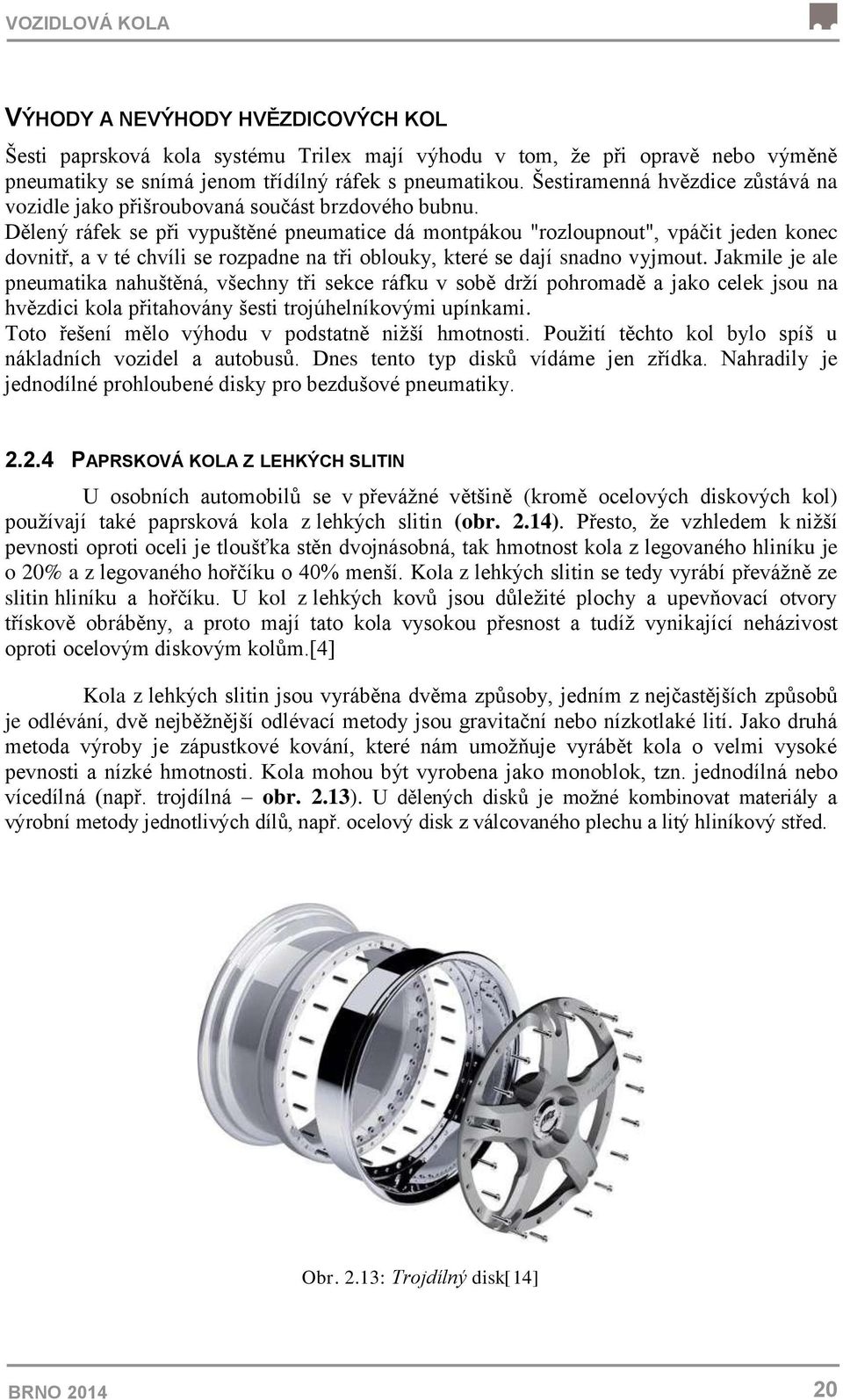 Dělený ráfek se při vypuštěné pneumatice dá montpákou "rozloupnout", vpáčit jeden konec dovnitř, a v té chvíli se rozpadne na tři oblouky, které se dají snadno vyjmout.