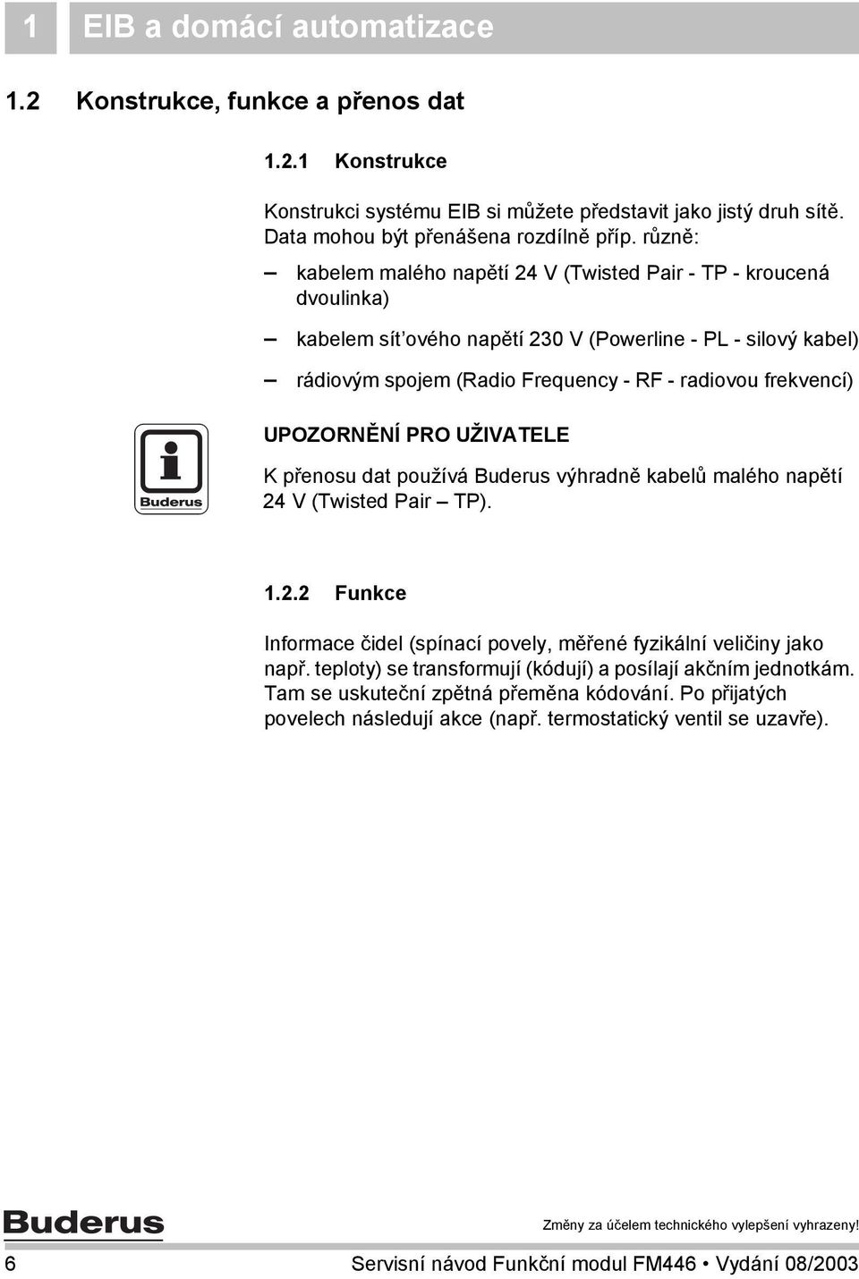 frekvencí) K přenosu dat používá Buderus výhradně kabelů malého napětí 24 V (Twisted Pair TP). 1.2.2 Funkce Informace čidel (spínací povely, měřené fyzikální veličiny jako např.