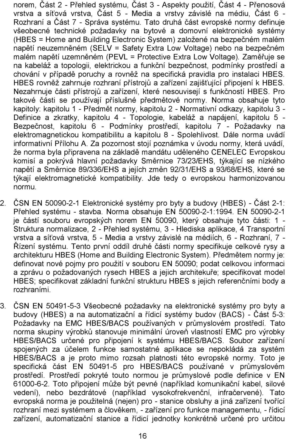 neuzemněném (SELV = Safety Extra Low Voltage) nebo na bezpečném malém napětí uzemněném (PEVL = Protective Extra Low Voltage).